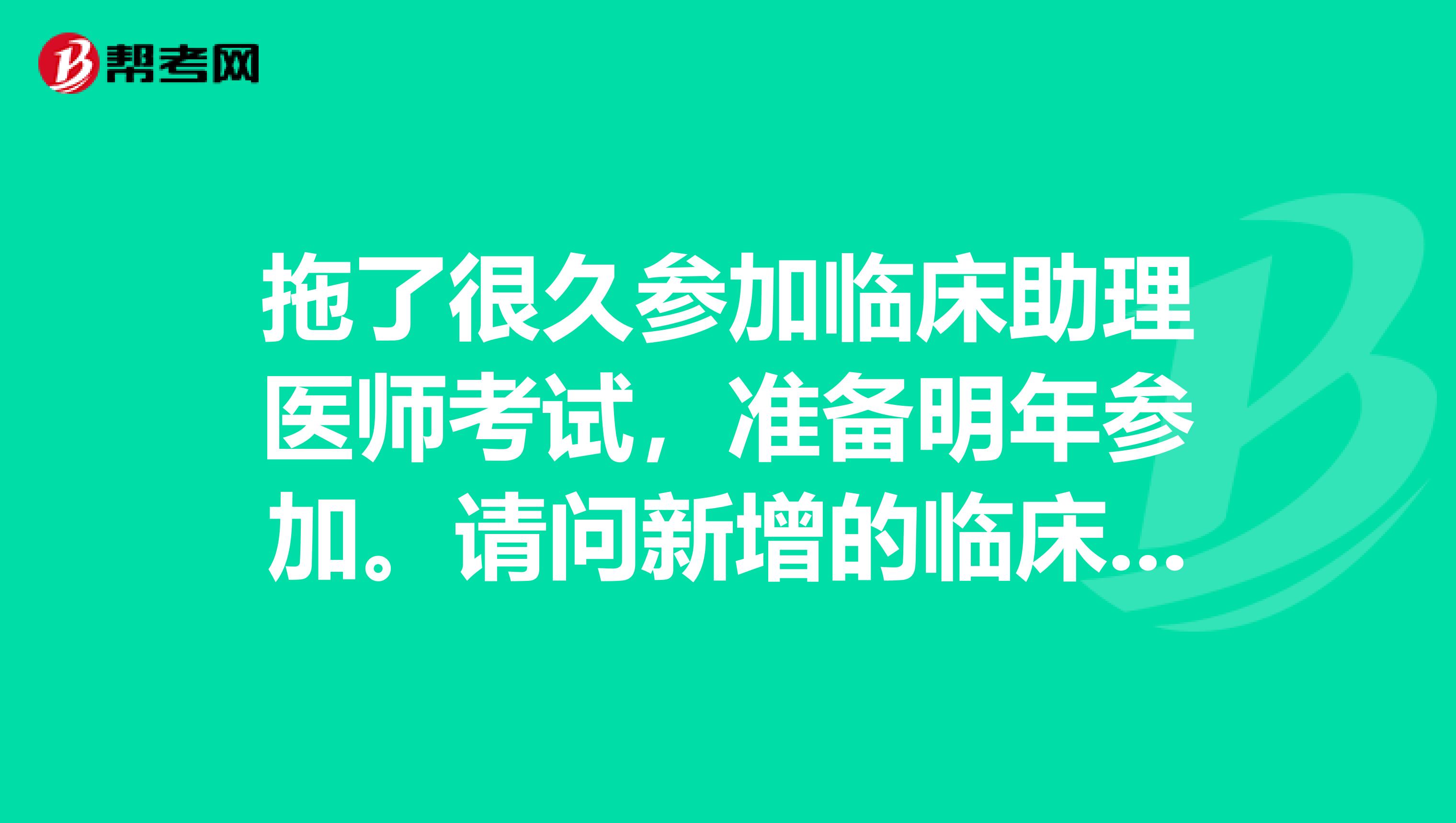 拖了很久参加临床助理医师考试,准备明年参加。请问新增的临床助理医师证考试新增加的有呢些?