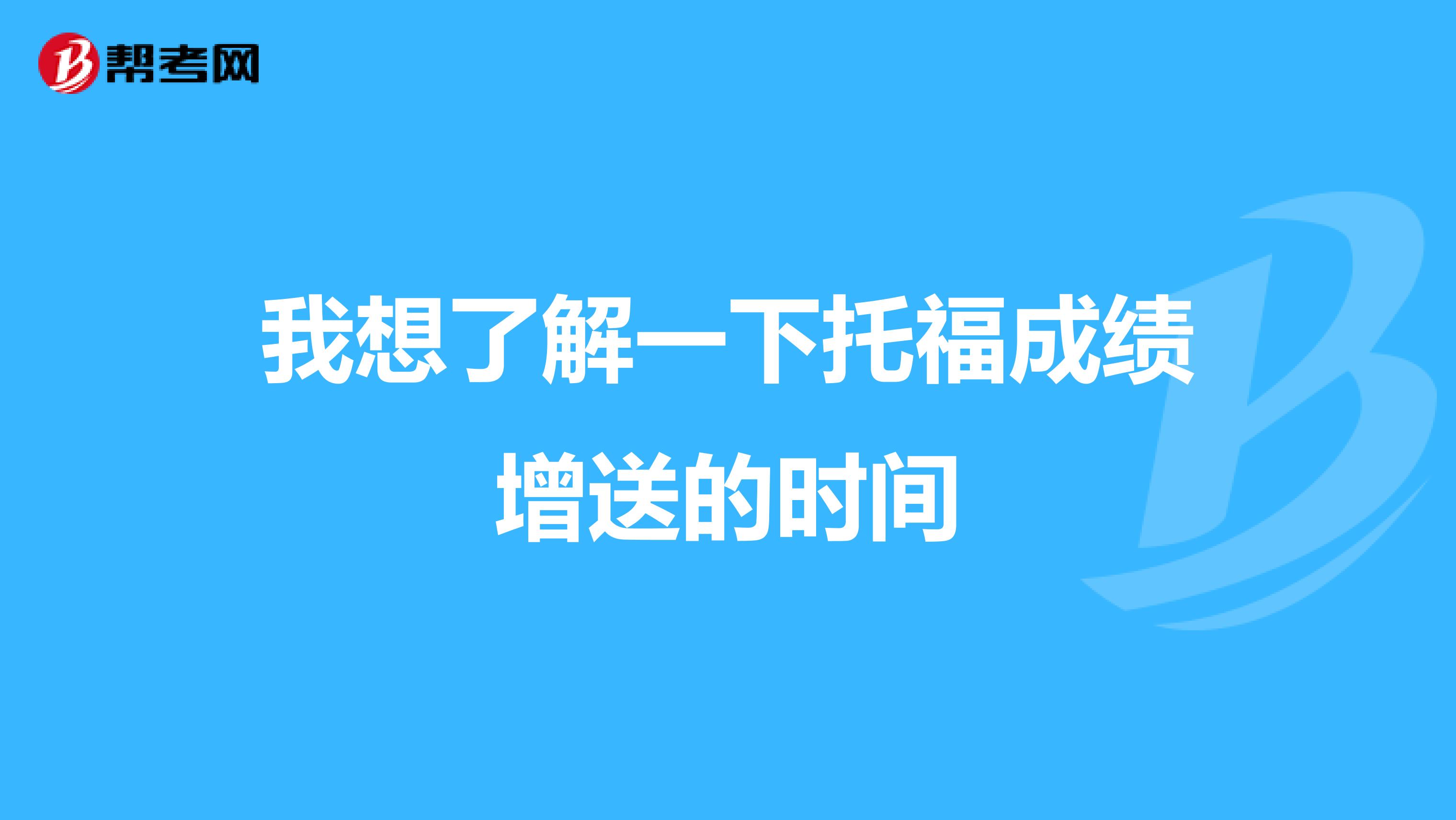 我想了解一下托福成绩增送的时间