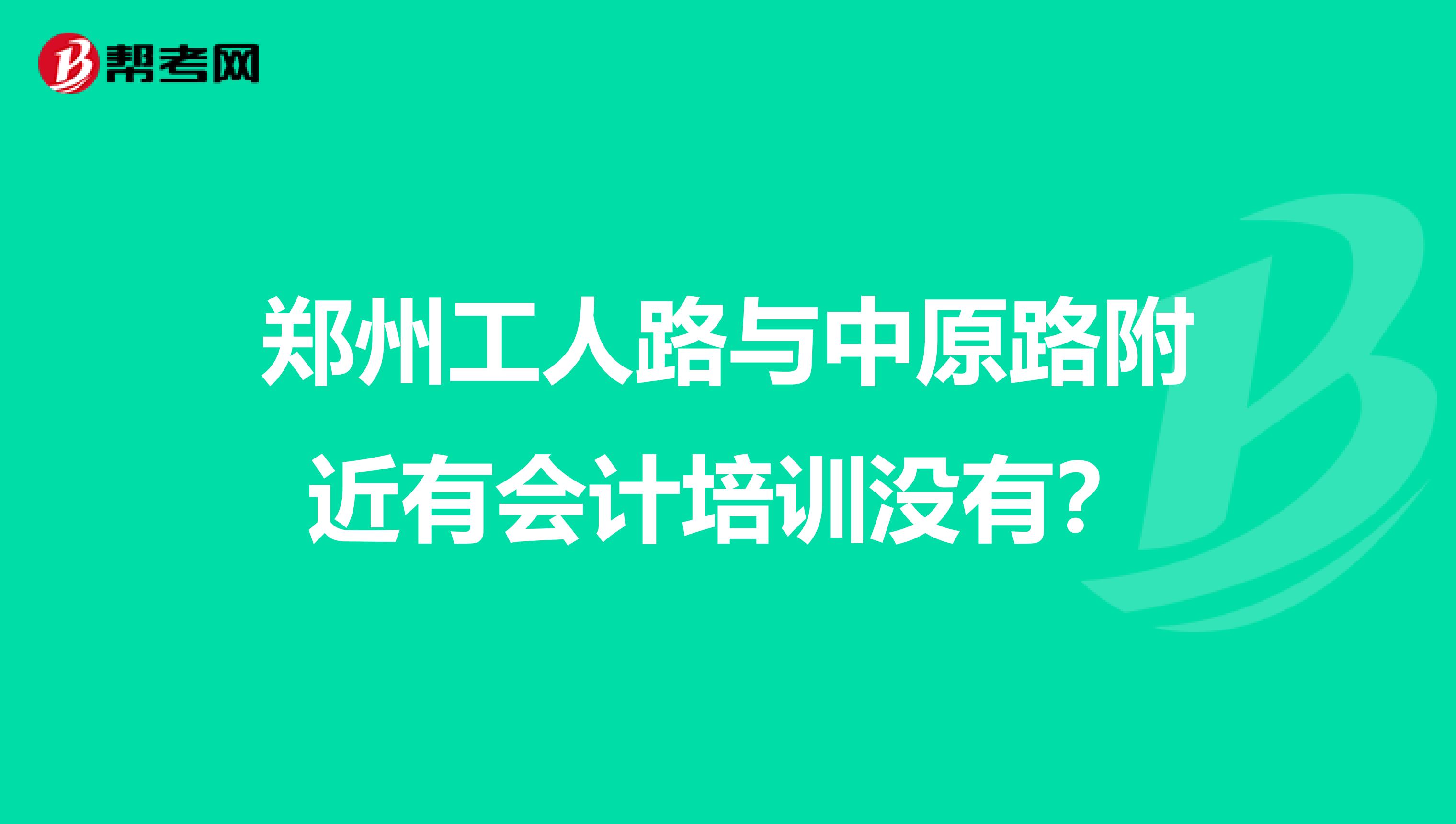 郑州工人路与中原路附近有会计培训没有?