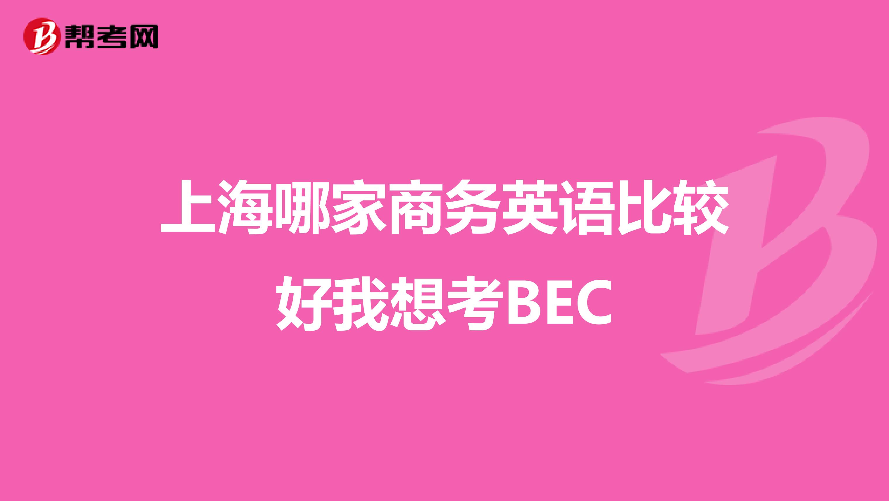 上海哪家商务英语比较好我想考BEC