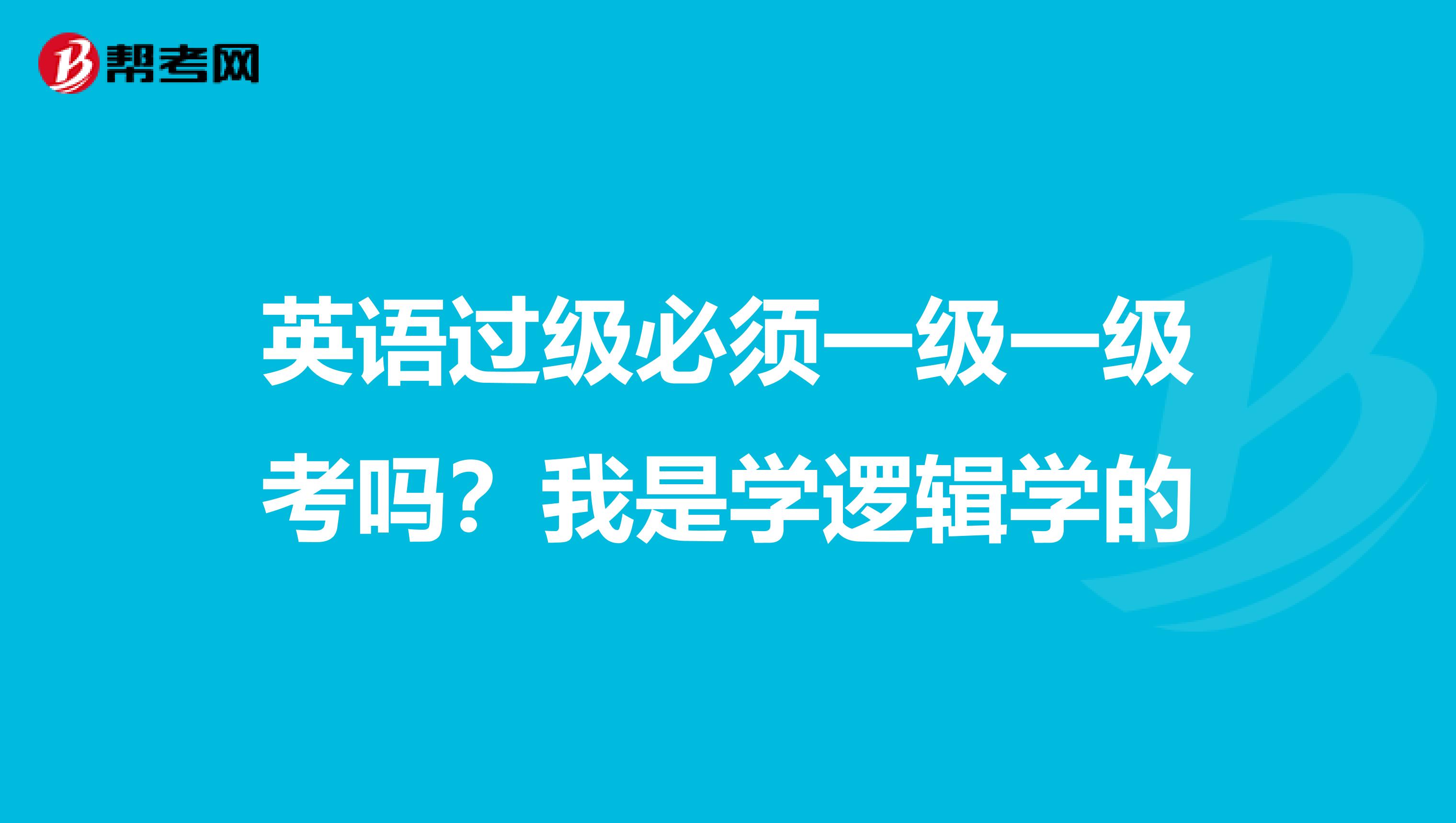 英语过级必须一级一级考吗?我是学逻辑学的