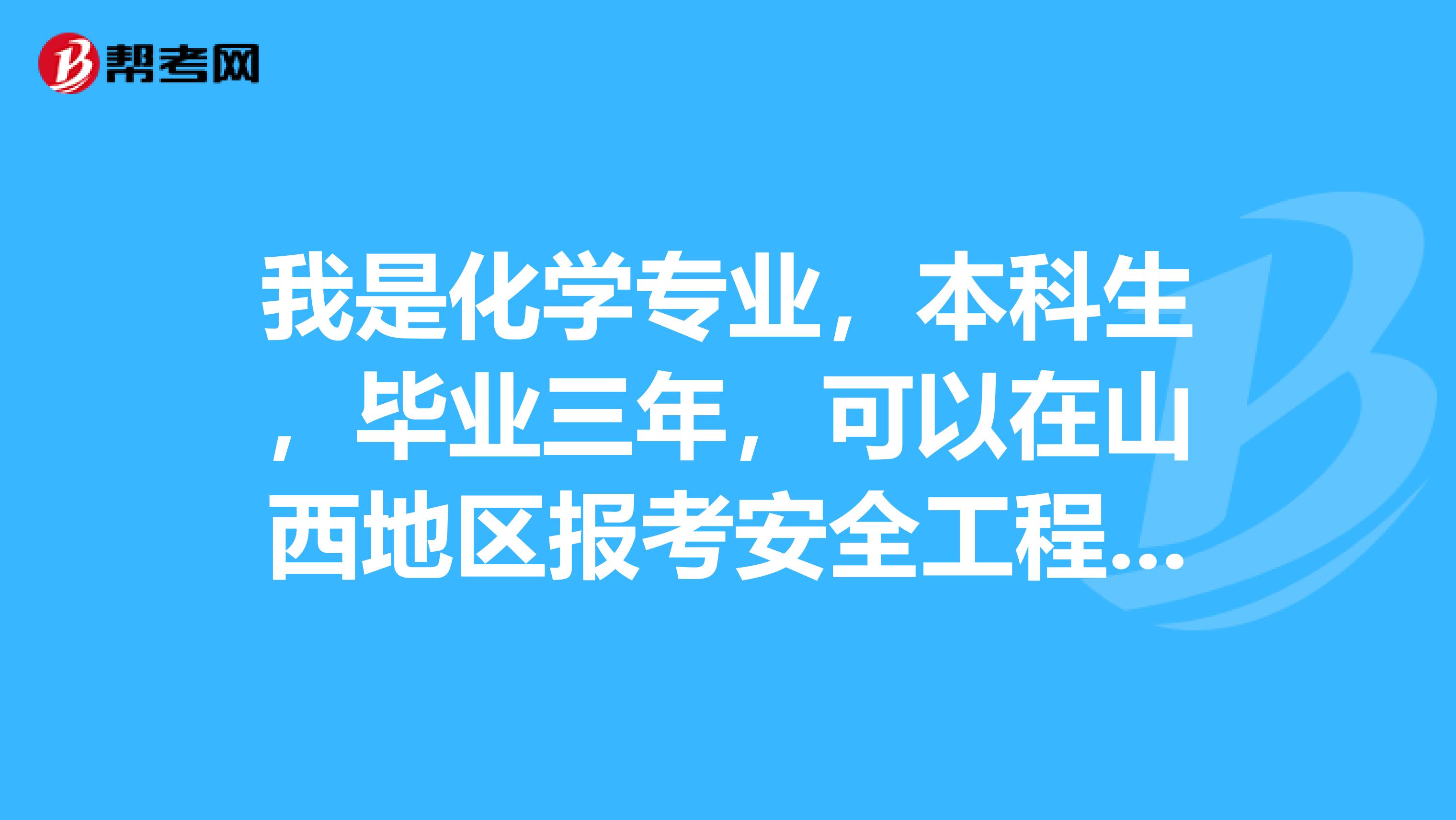 我是化学专业，本科生，毕业三年，可以在山西地区报考安全工程师吗？