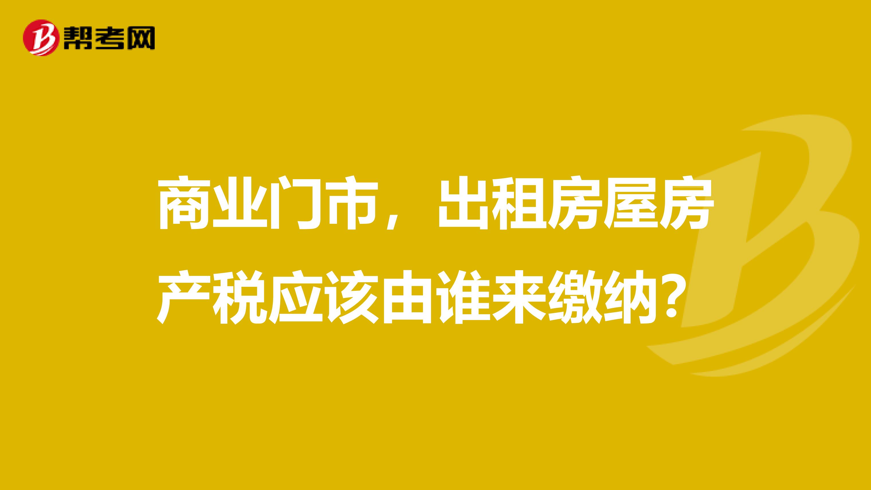 商业门市,出租房屋房产税应该由谁来缴纳?