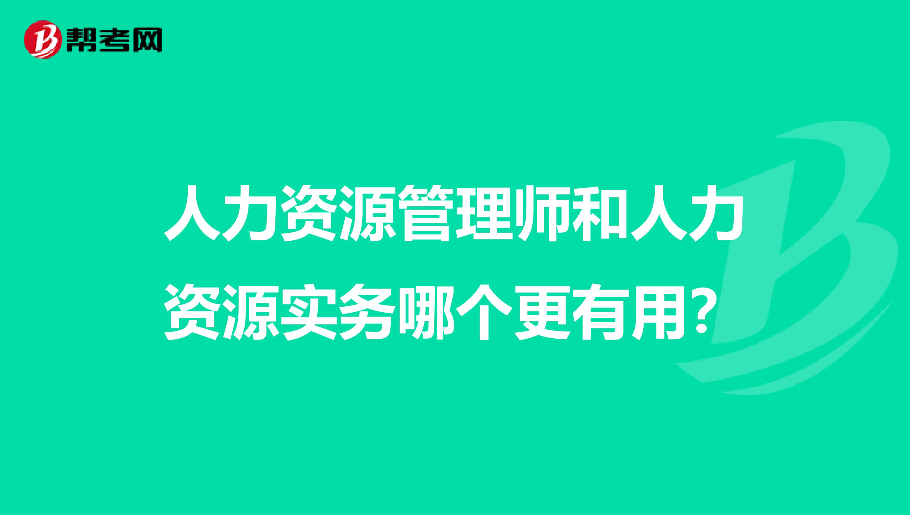 人力资源管理师和人力资源实务哪个更有用？