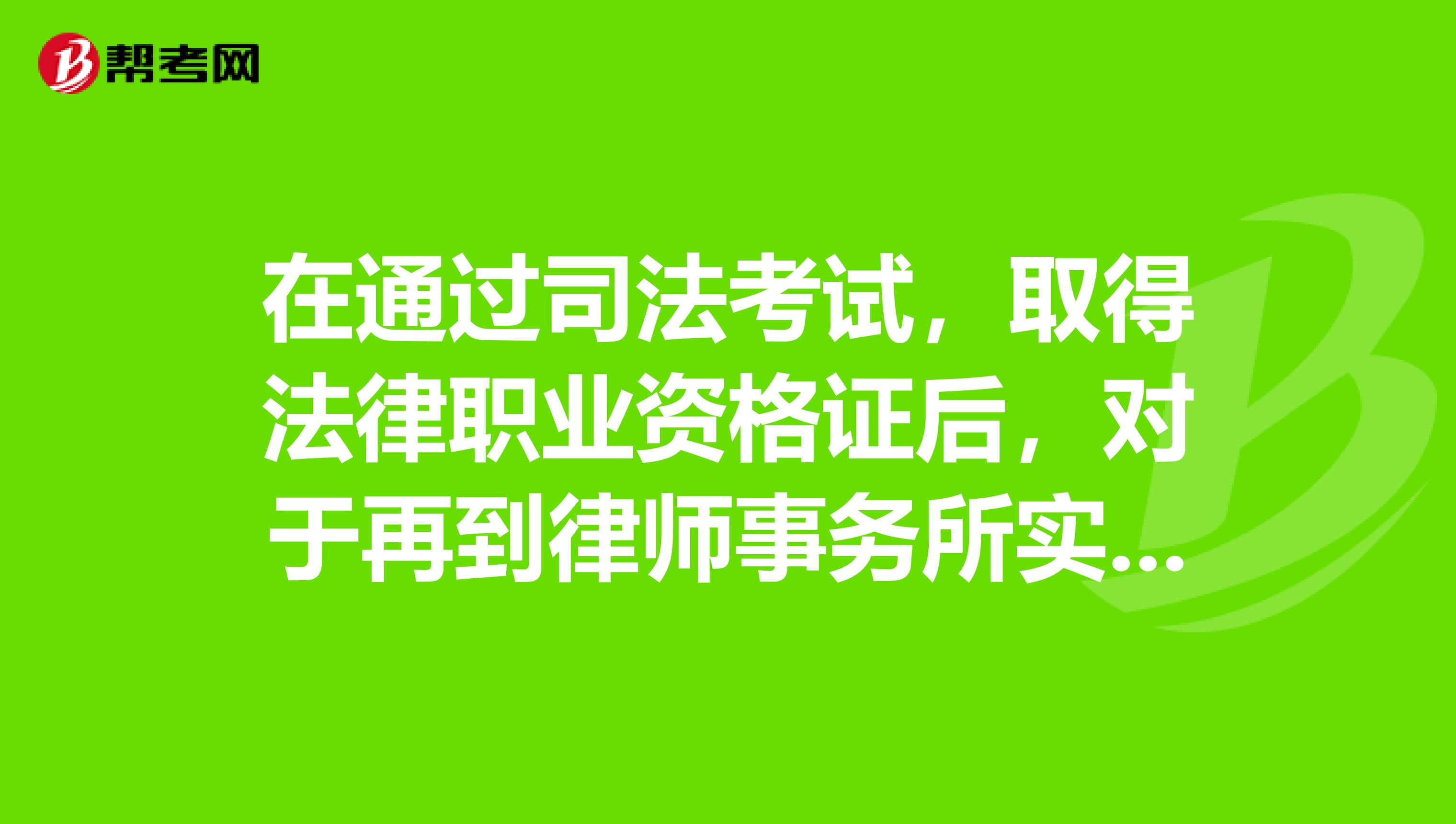 在通过司法考试,取得法律职业资格证后,对于再到律师事务所实习并申请律师资格证有没有时间限制