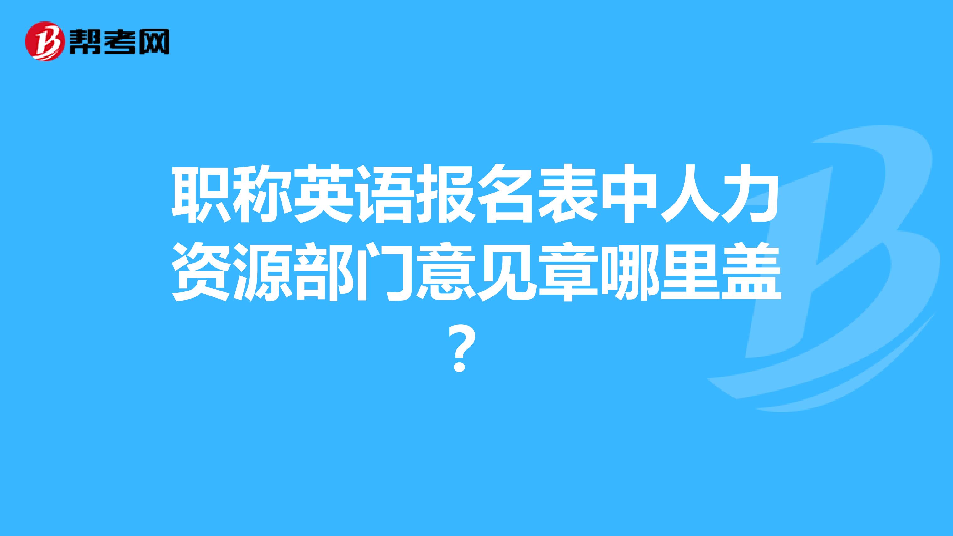 職稱英語報名表中人力資源部門意見章哪裡蓋?