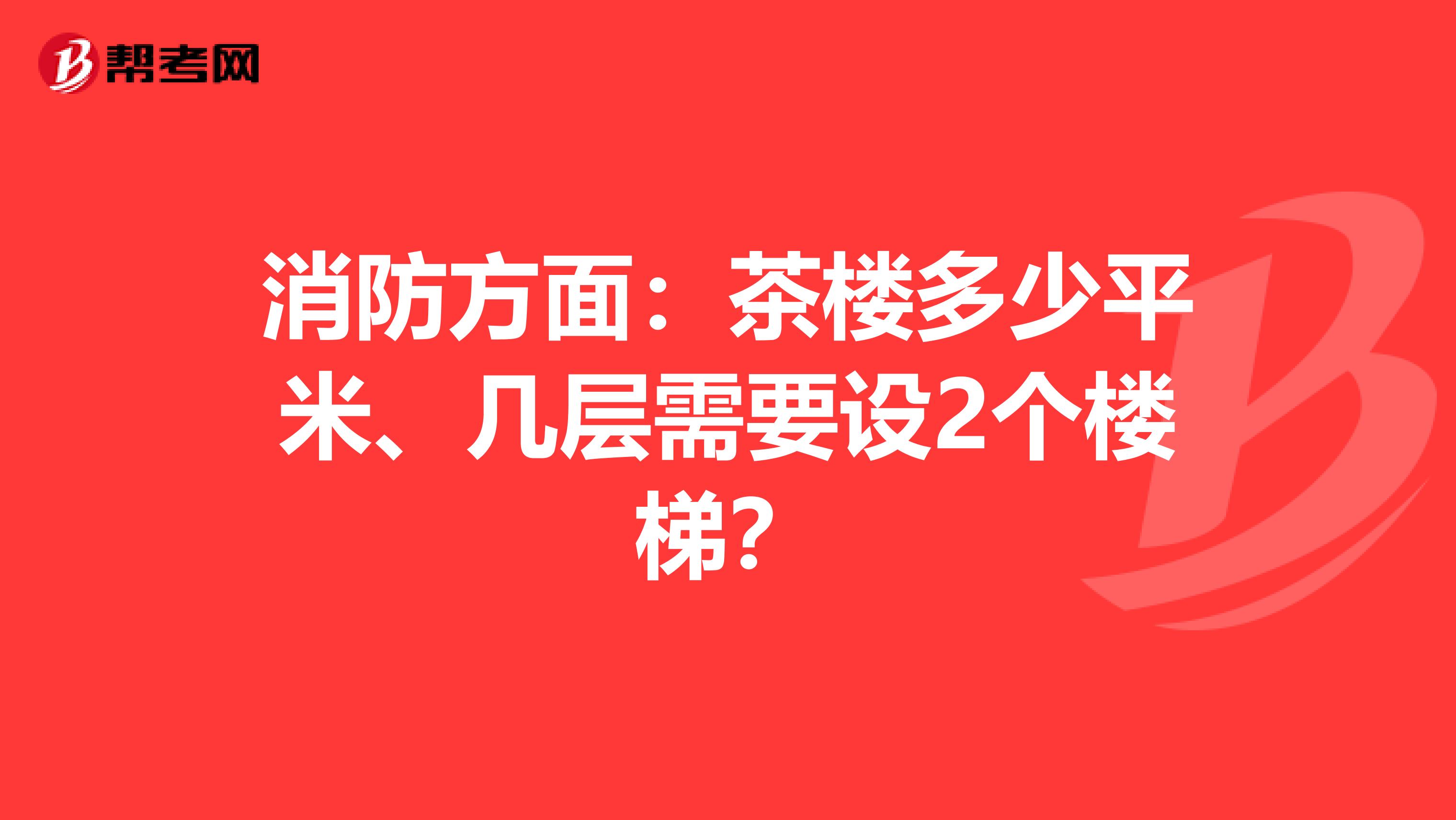 消防方面:茶楼多少平米、几层需要设2个楼梯?