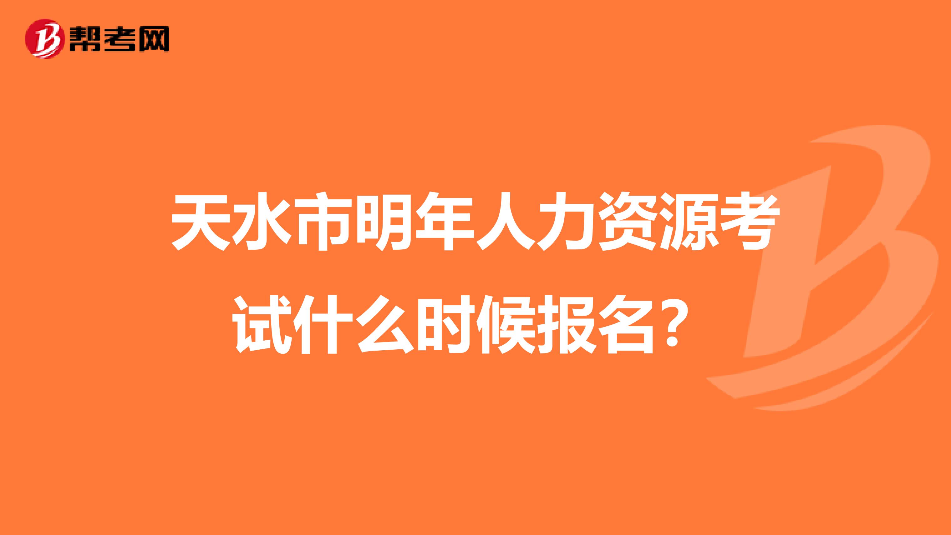 天水市明年人力资源考试什么时候报名?