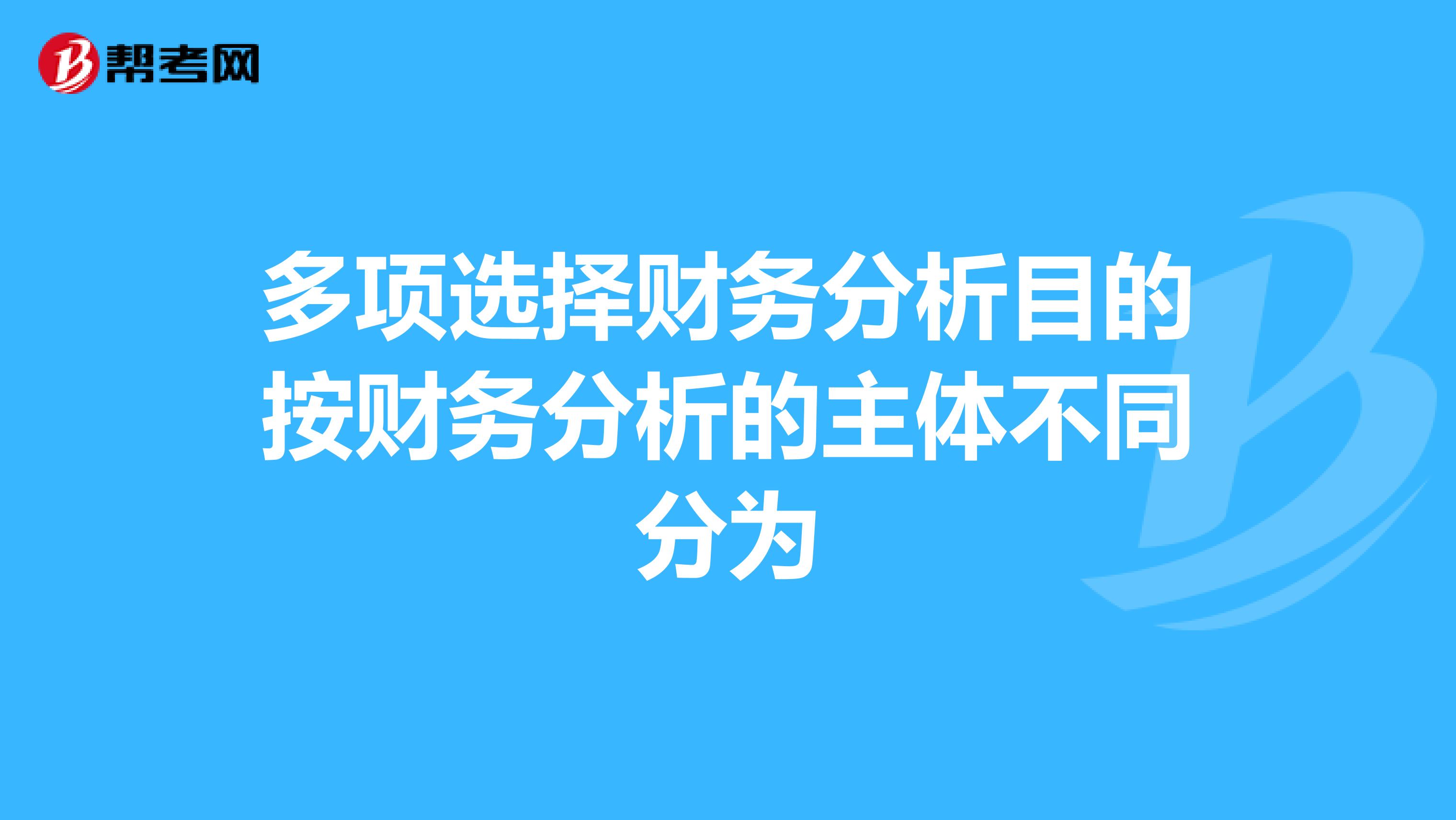 多项选择财务分析目的按财务分析的主体不同分为