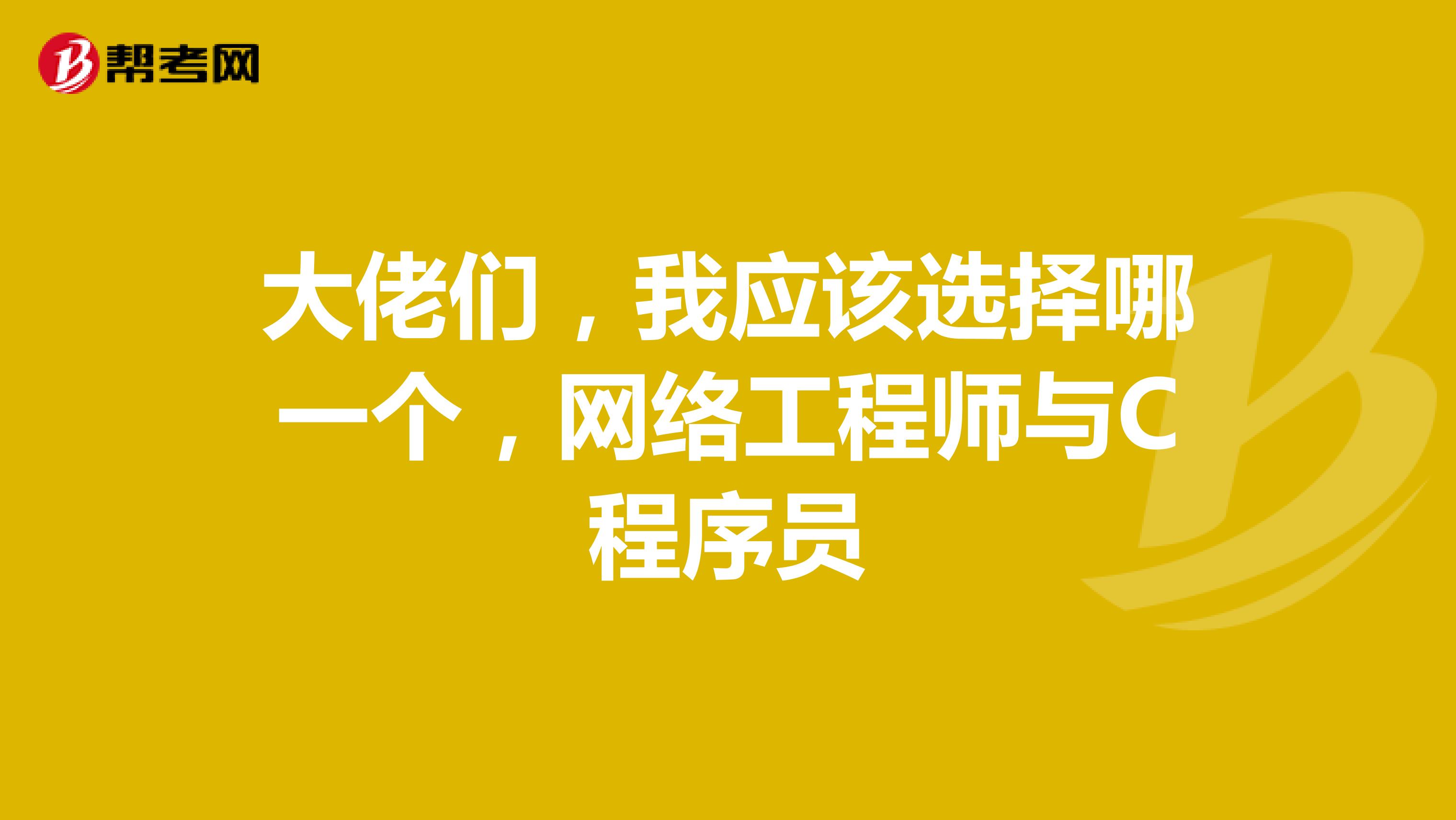 大佬们,我应该选择哪一个,网络工程师与C程序员