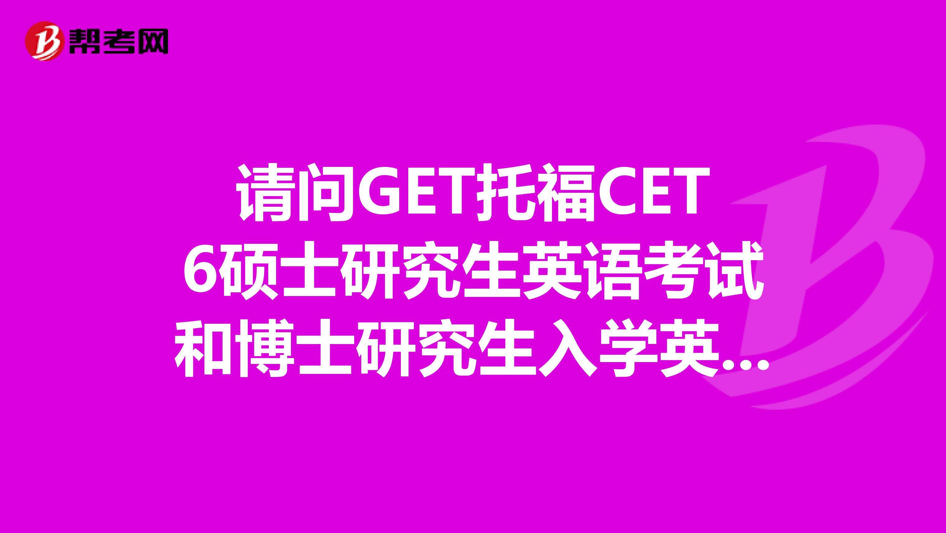 请问GET托福CET6硕士研究生英语考试和博士研究生入学英语考试这几种考试中哪个的单词量要求最大？