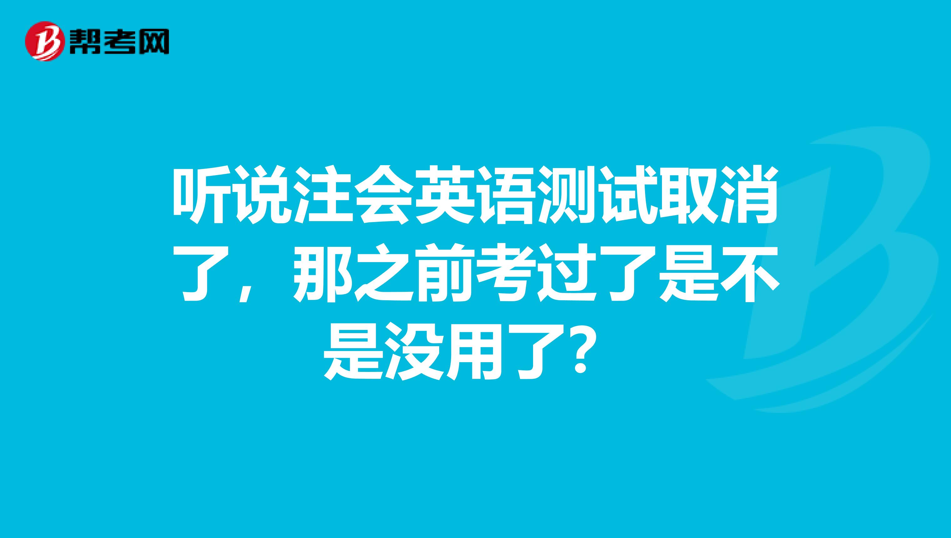 听说注会英语测试取消了,那之前考过了是不是没用了?
