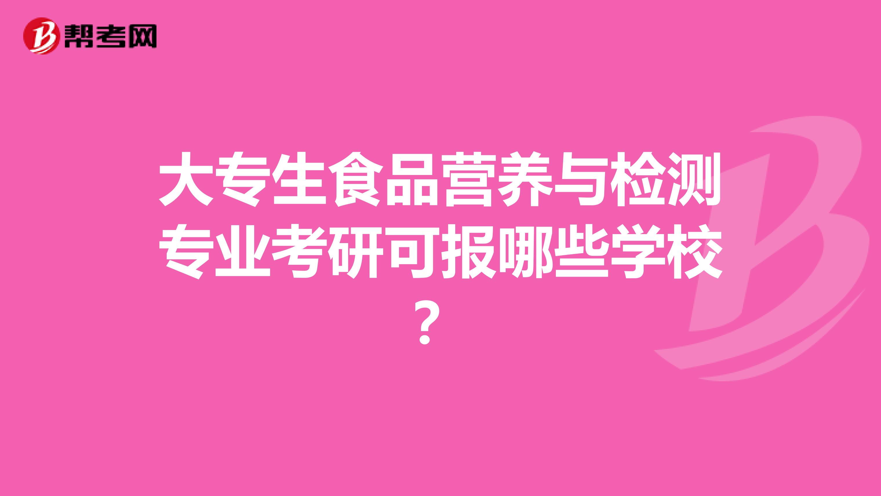 大专生食品营养与检测专业考研可报哪些学校？