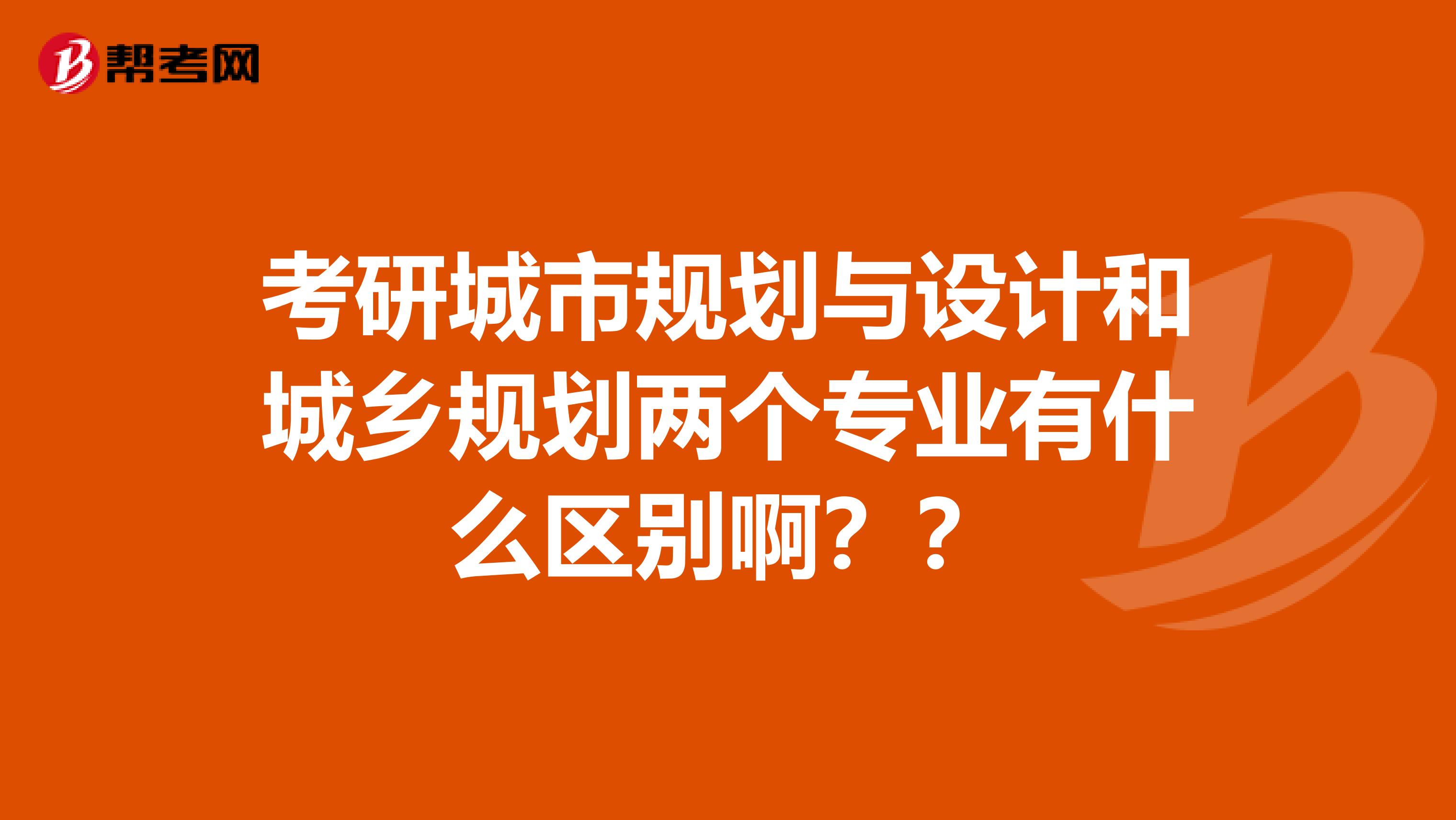 考研城市规划与设计和城乡规划两个专业有什么区别啊??