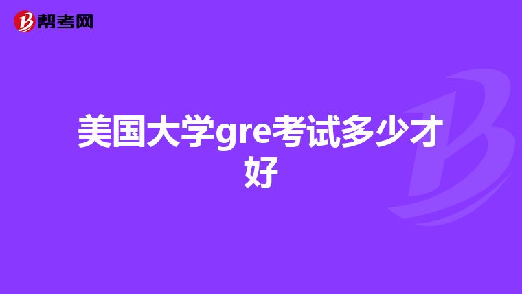 美國大學(xué)gre考試多少才好