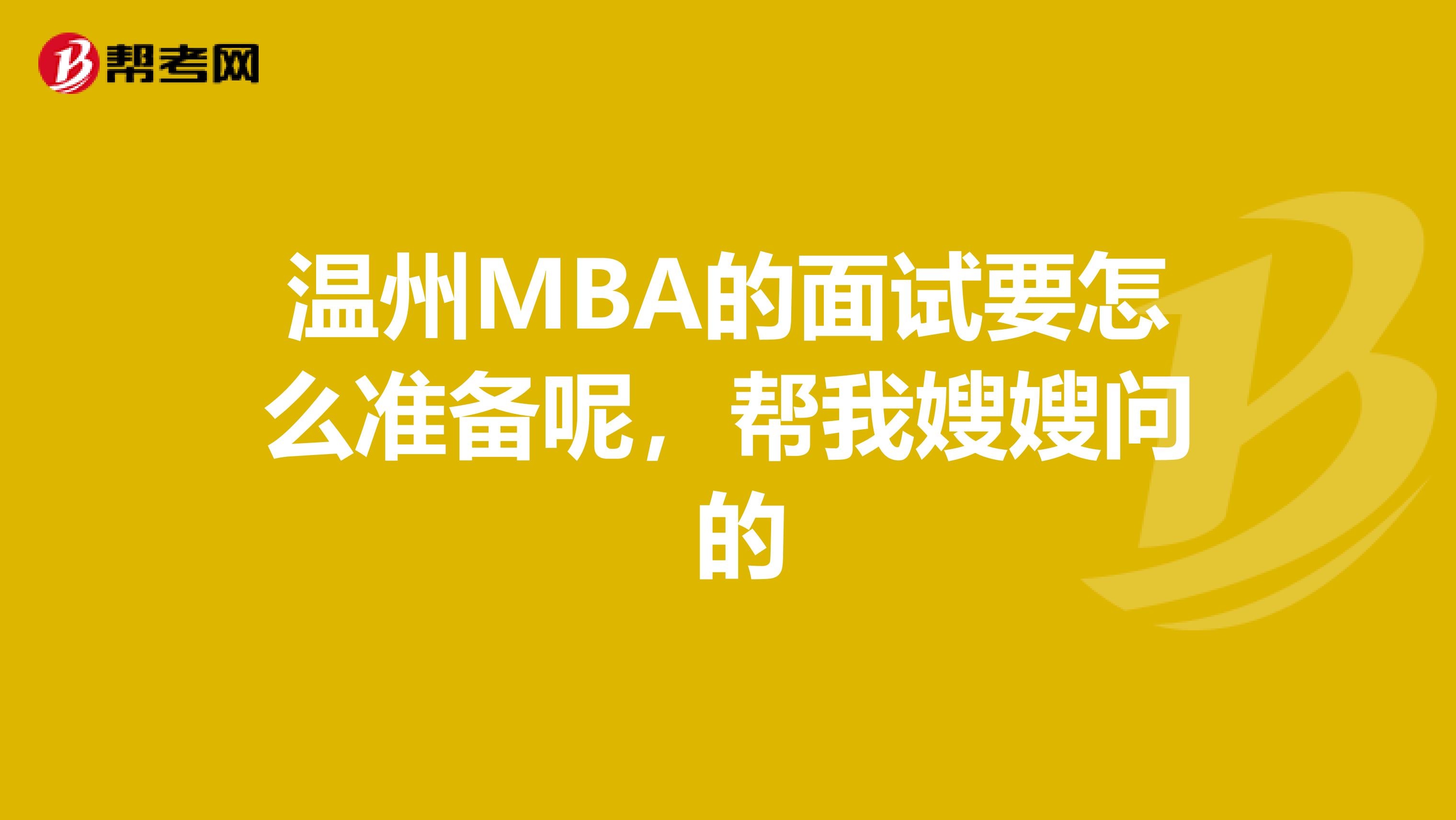 温州MBA的面试要怎么准备呢,帮我嫂嫂问 的