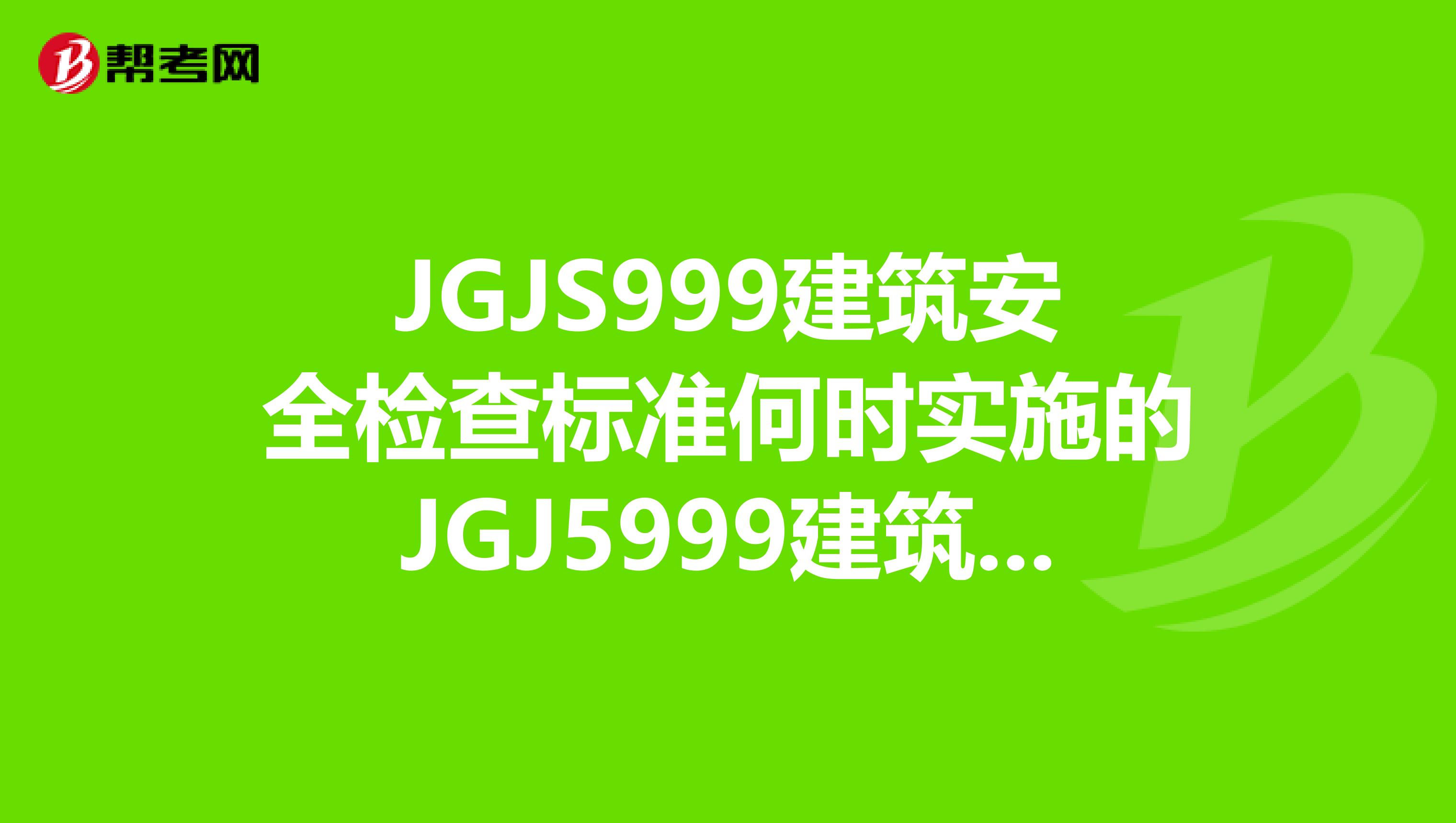 JGJS999建筑安全检查标准何时实施的JGJ5999建筑安全检查标准何时实施的