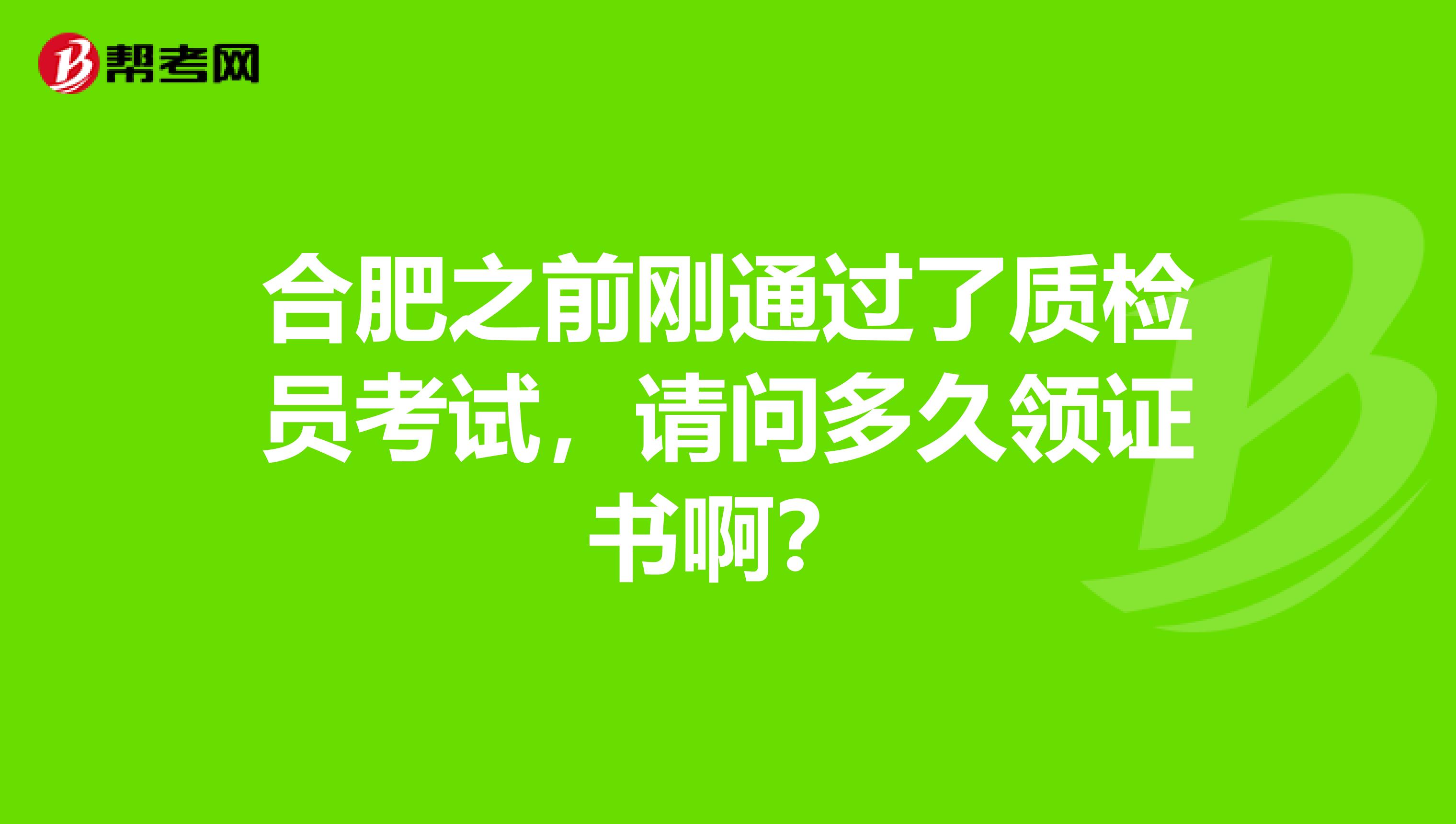 合肥之前刚通过了质检员考试,请问多久领证书啊?
