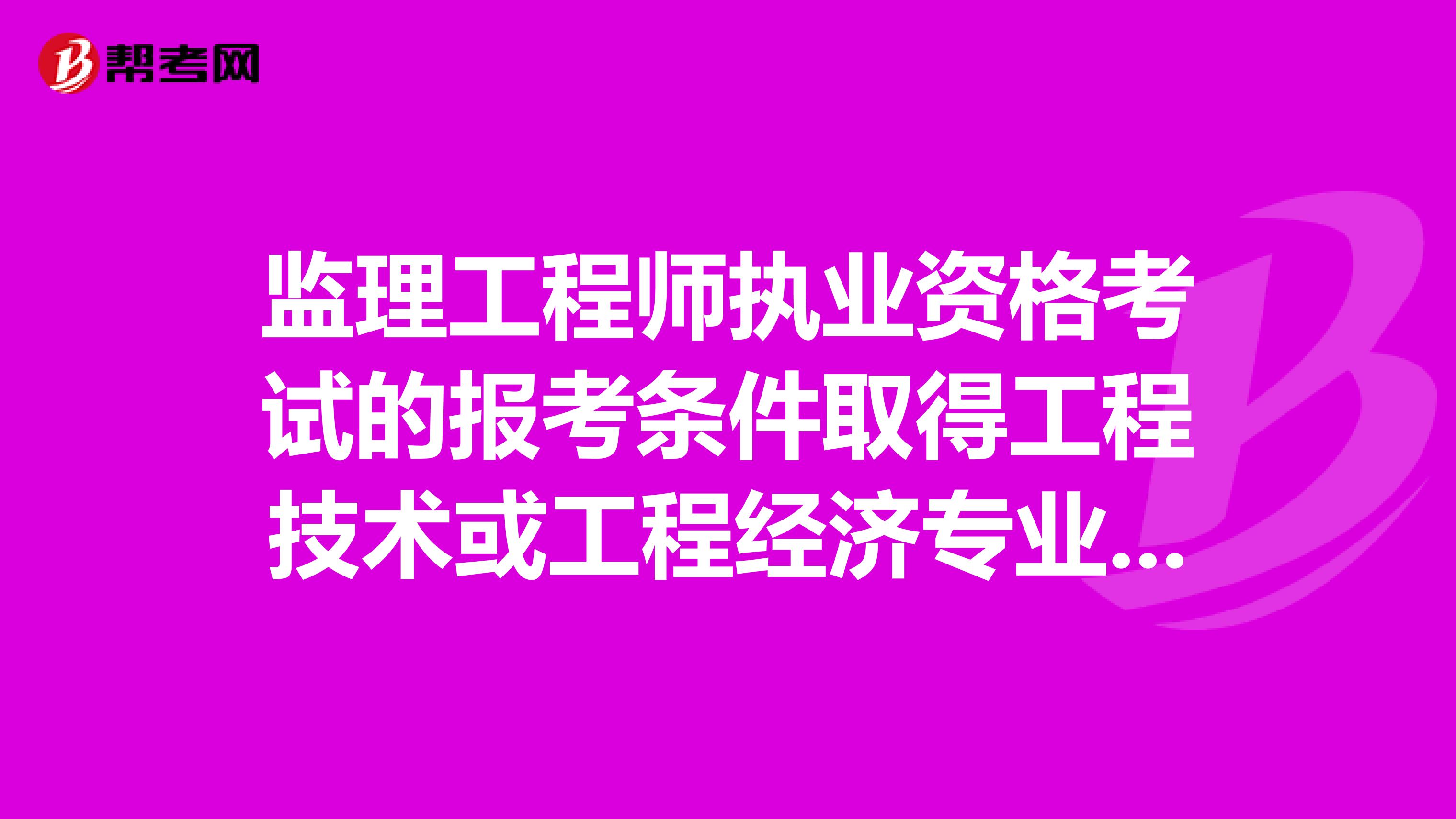 监理工程师执业资格考试的报考条件取得工程技术或工程经济专业中级职务任满3年中的中级职务??