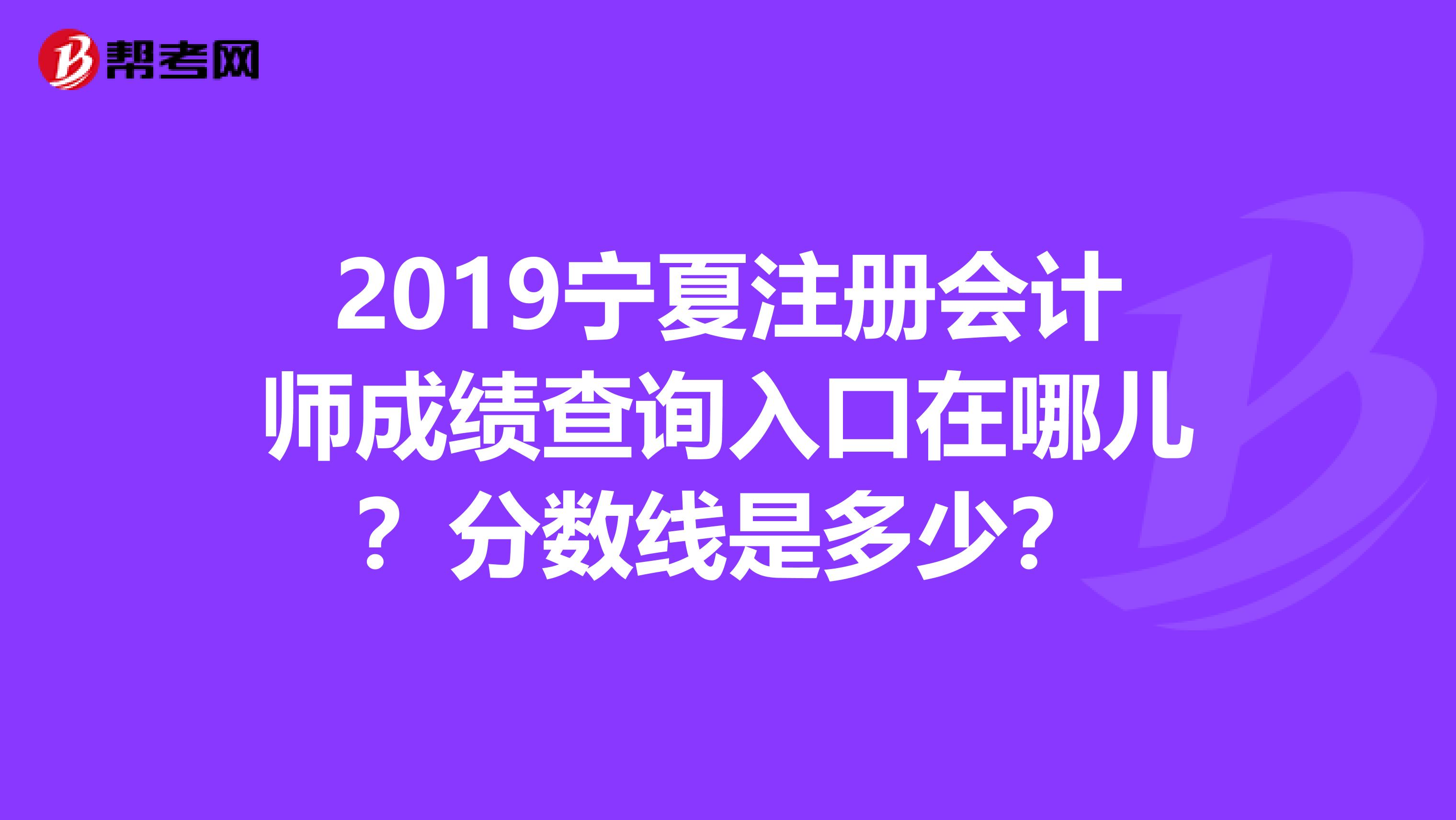 2019宁夏注册会计师成绩查询入口在哪儿?分数线是多少?