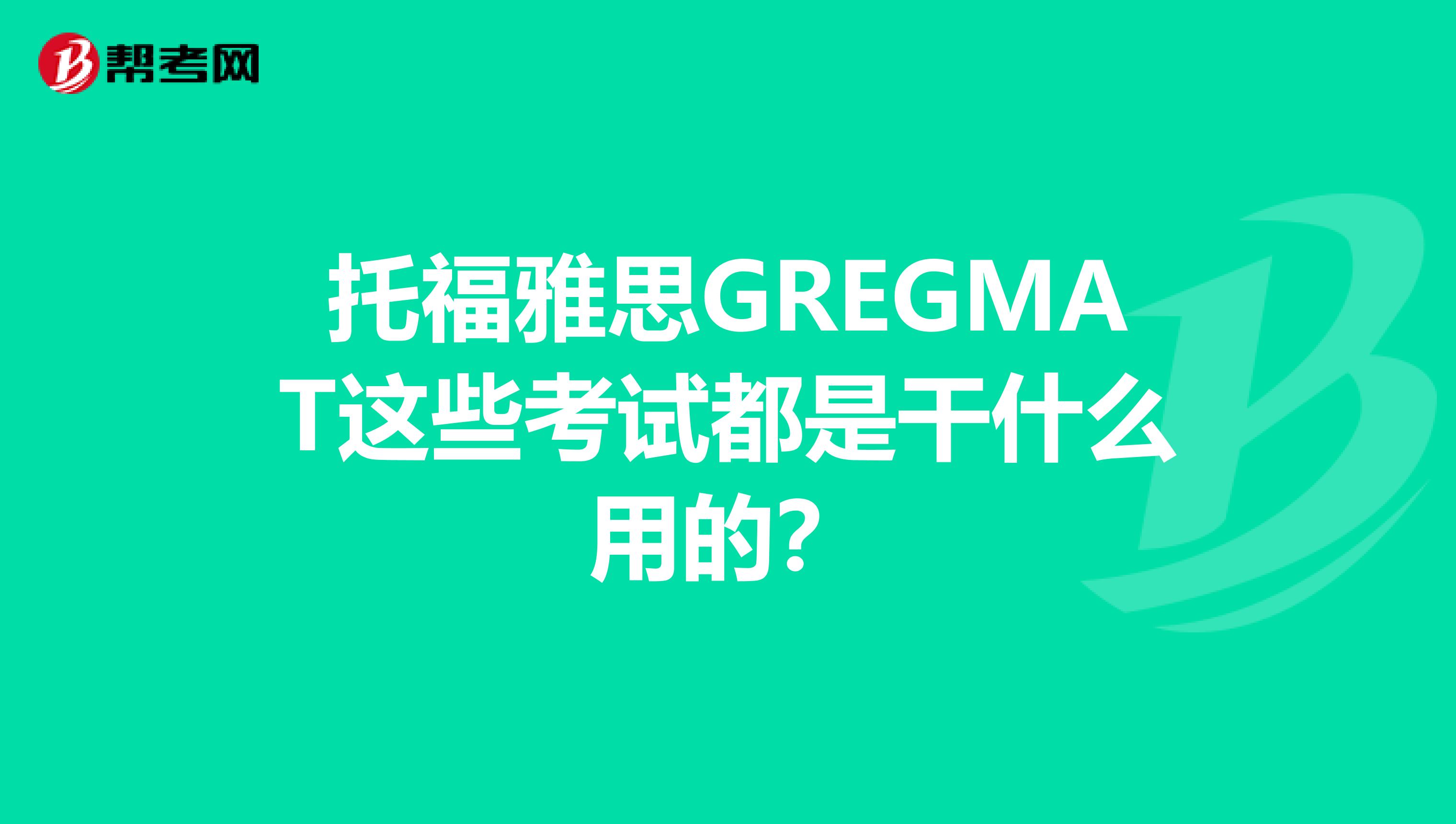托福雅思GREGMAT這些考試都是干什么用的？