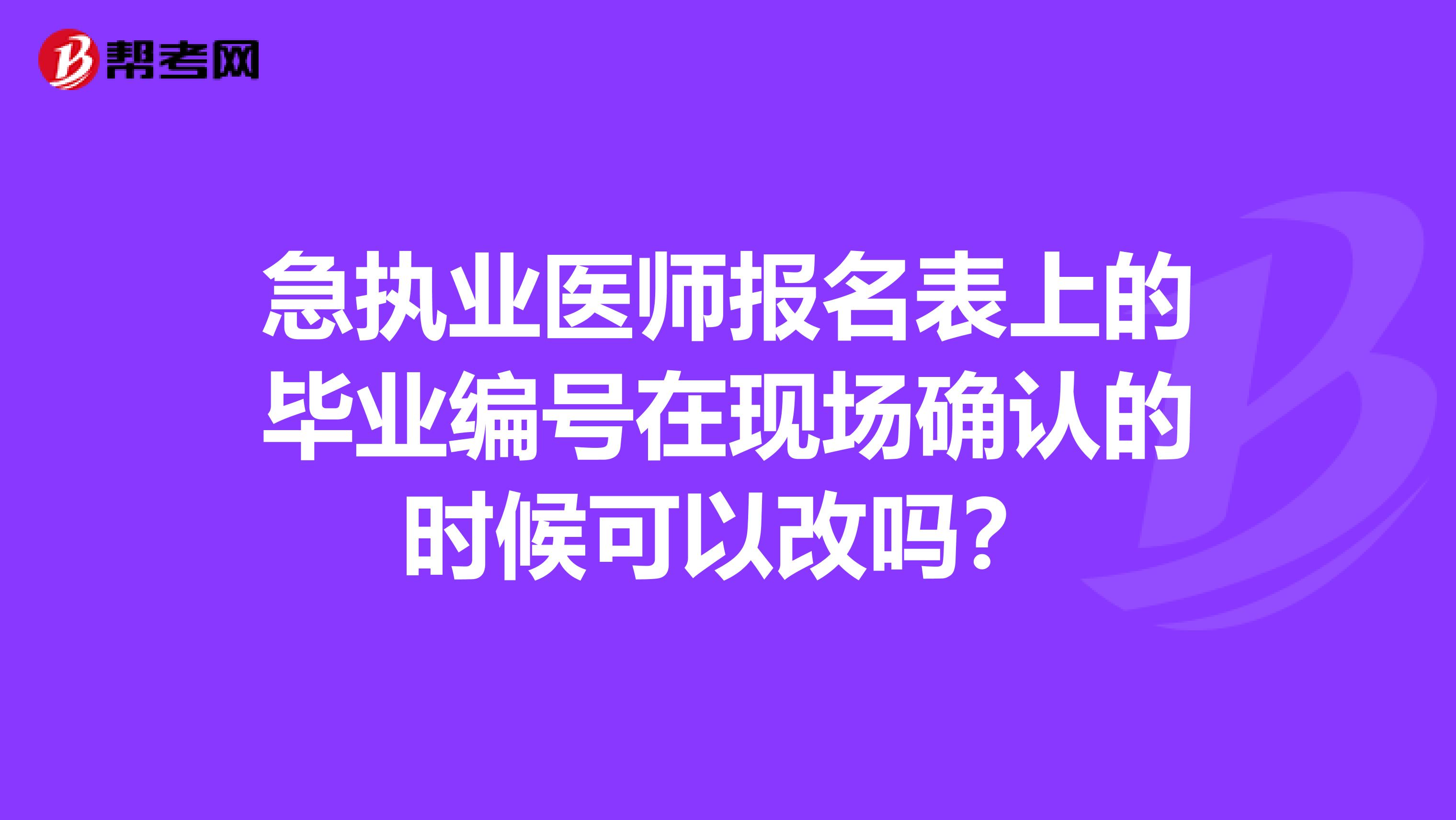 急执业医师报名表上的毕业编号在现场确认的时候可以改吗？