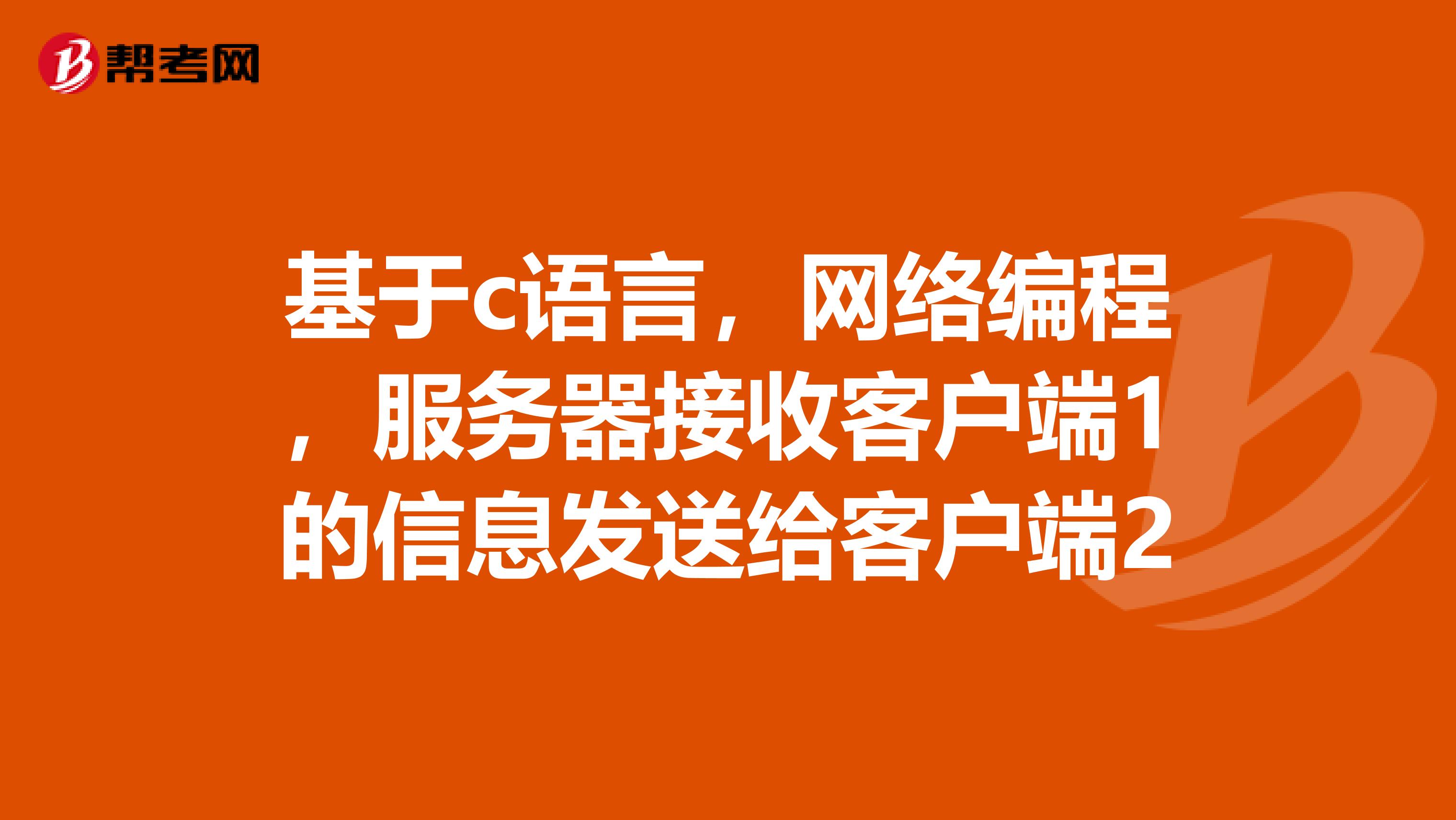基于c语言，网络编程，服务器接收客户端1的信息发送给客户端2
