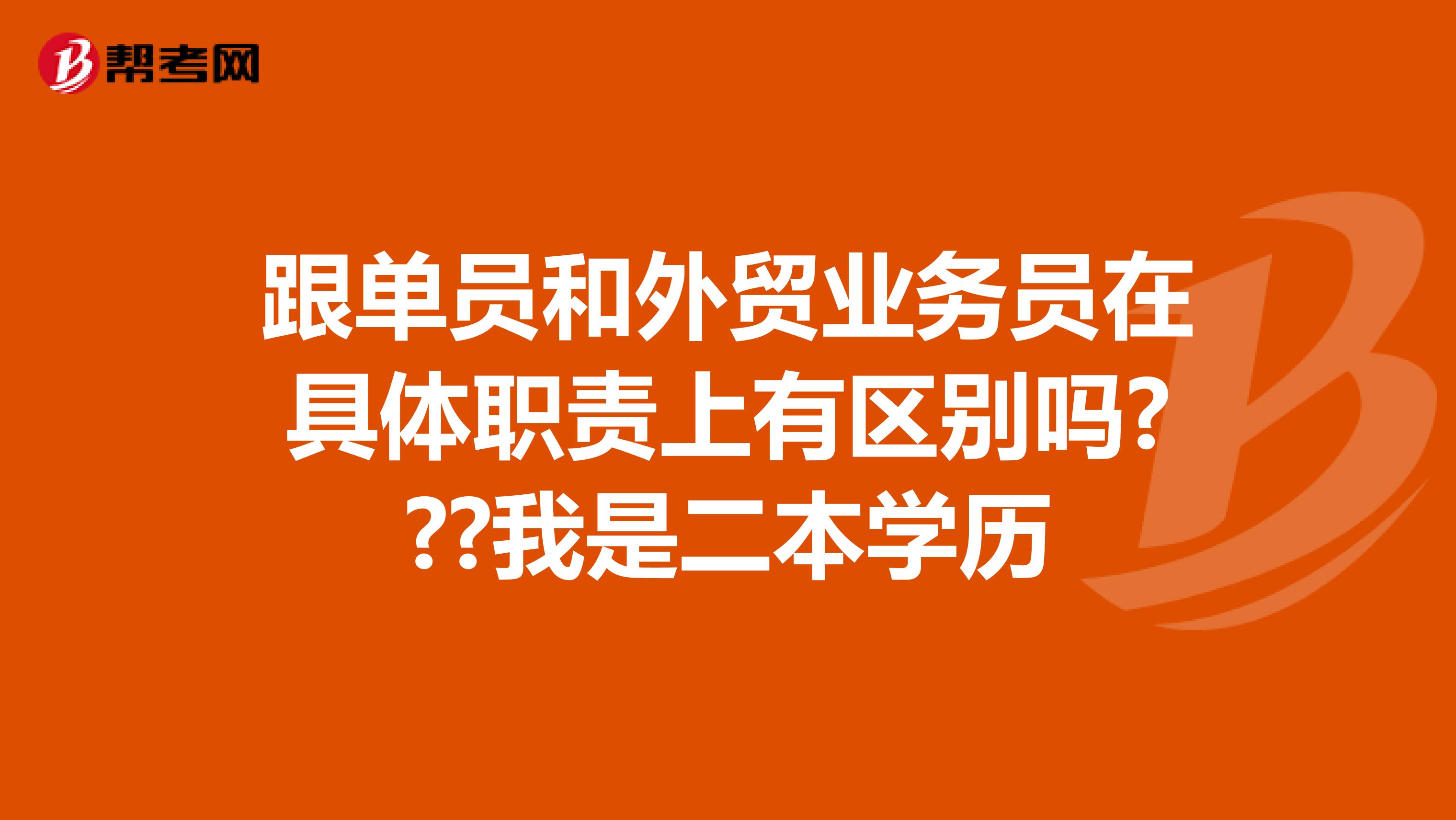 跟单员和外贸业务员在具体职责上有区别吗???我是二本学历
