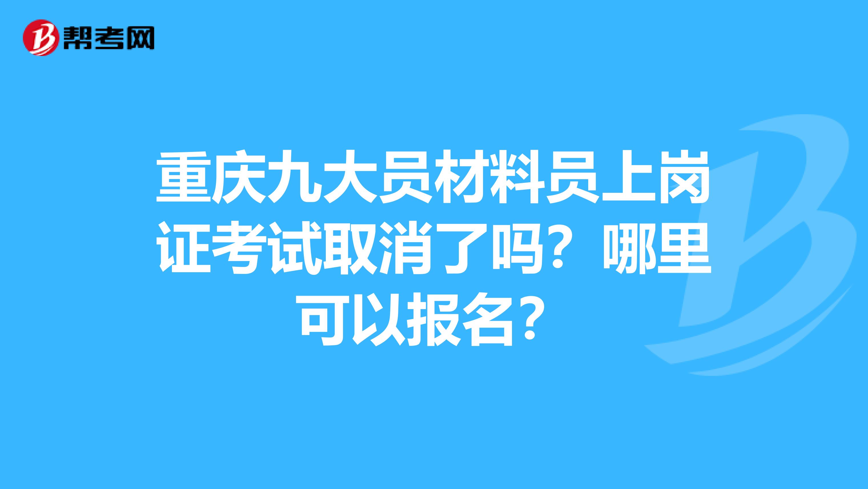 重慶九大員材料員上崗證考試取消了嗎？哪里可以報(bào)名？