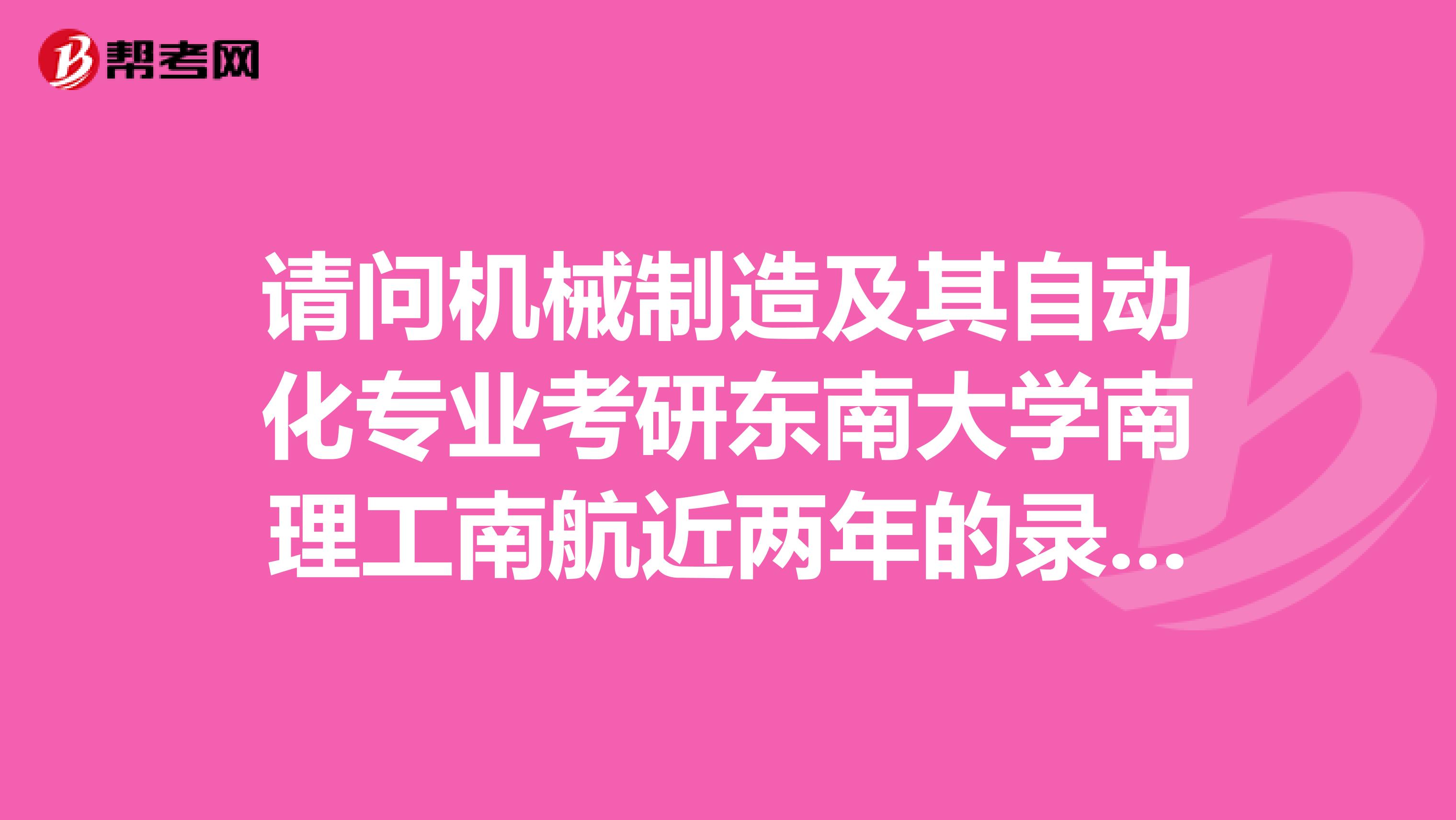 請問機械制造及其自動化專業考研東南大學南理工南航近兩年的錄取分數是多少