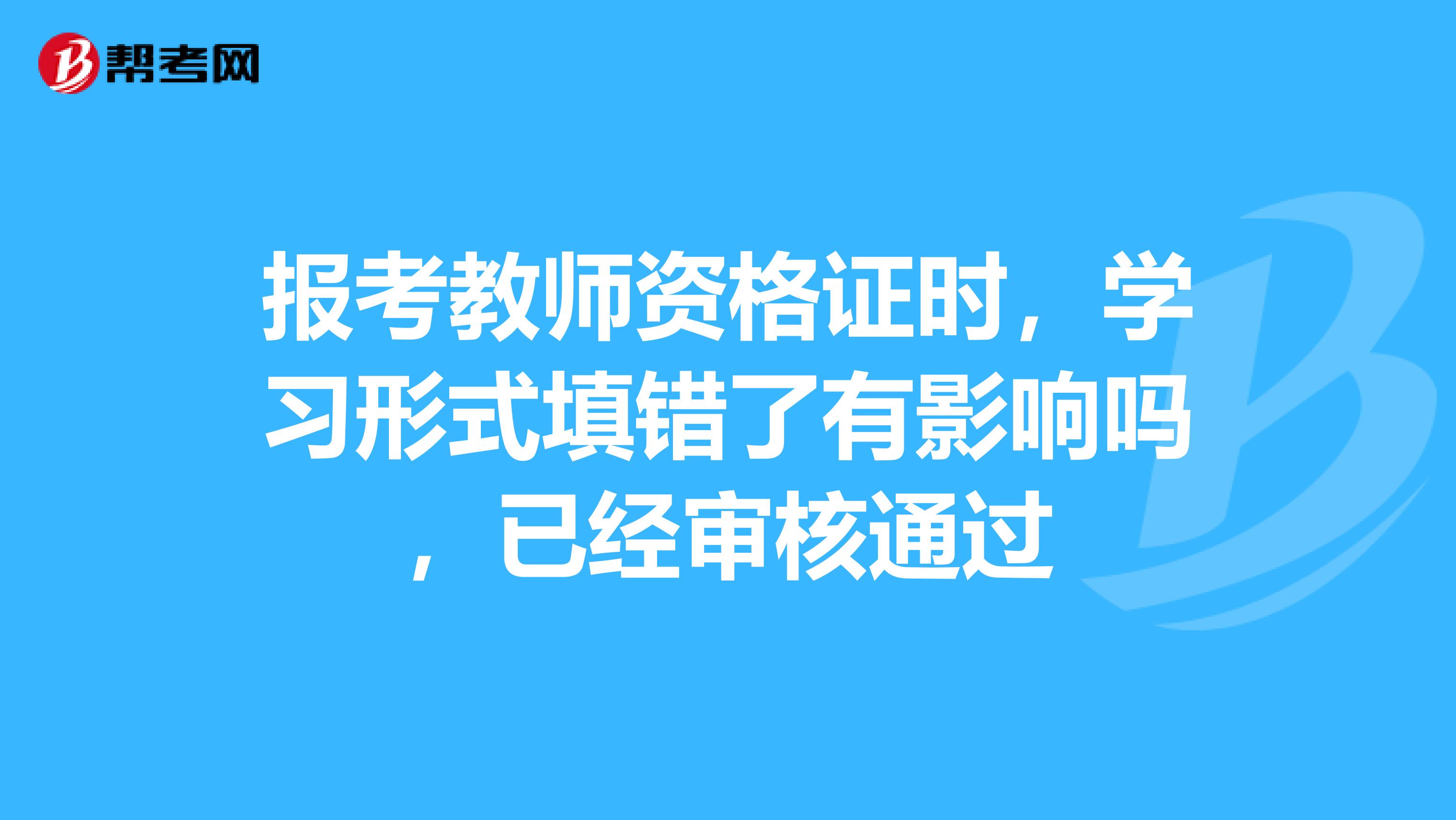 报考教师资格证时，学习形式填错了有影响吗，已经审核通过