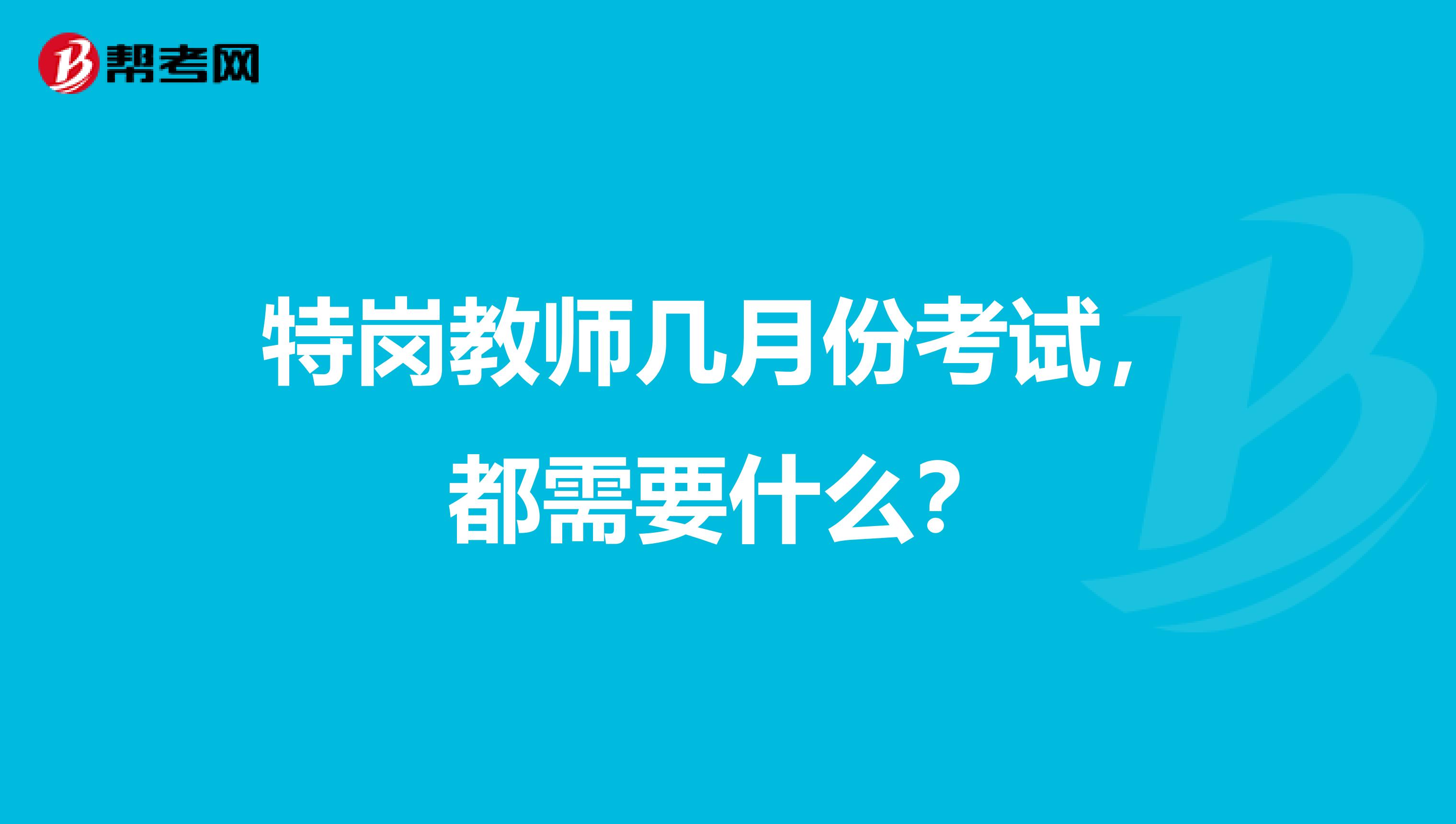 特岗教师几月份考试，都需要什么？