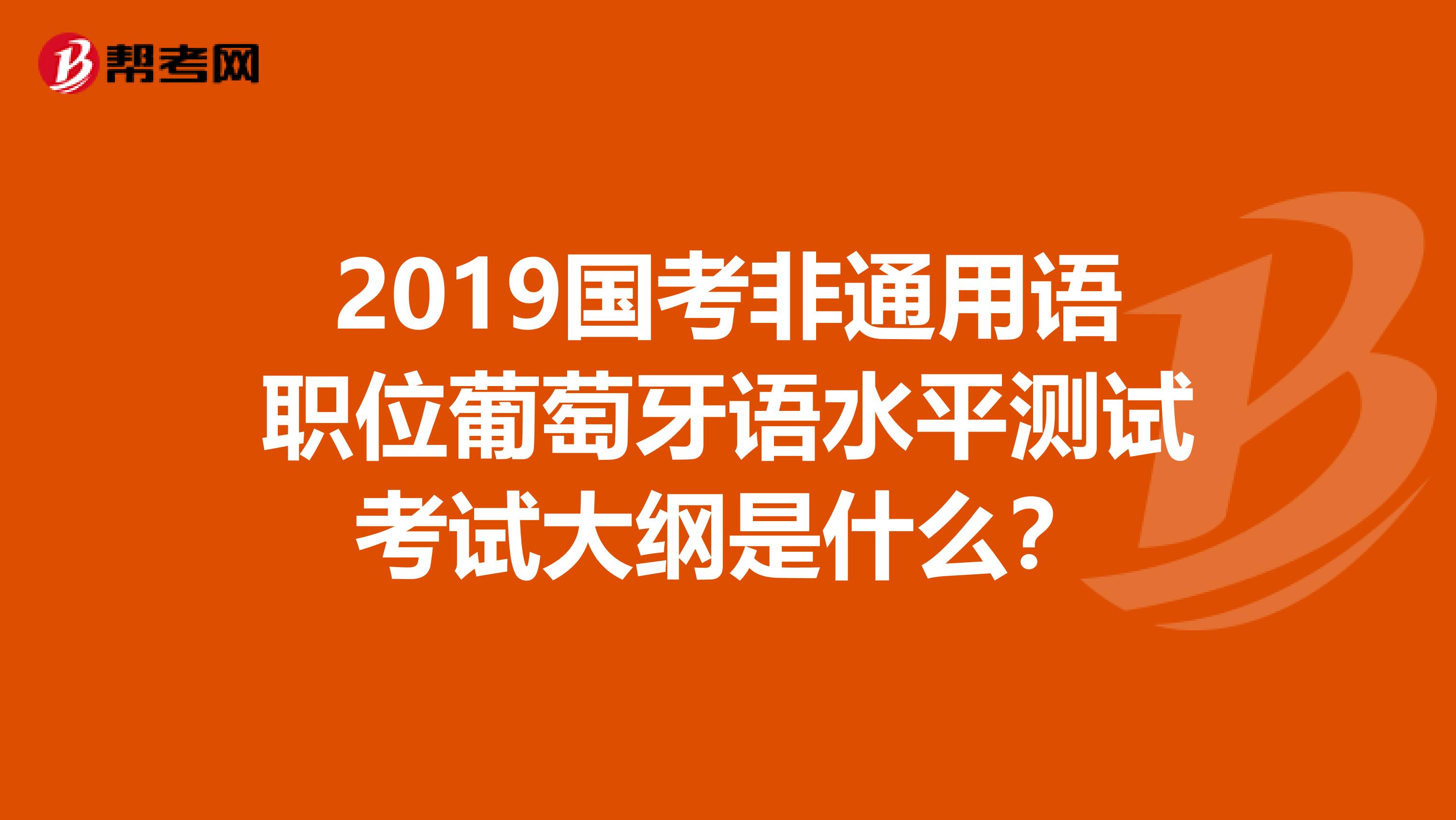 2019国考非通用语职位葡萄牙语水平测试考试大纲是什么?