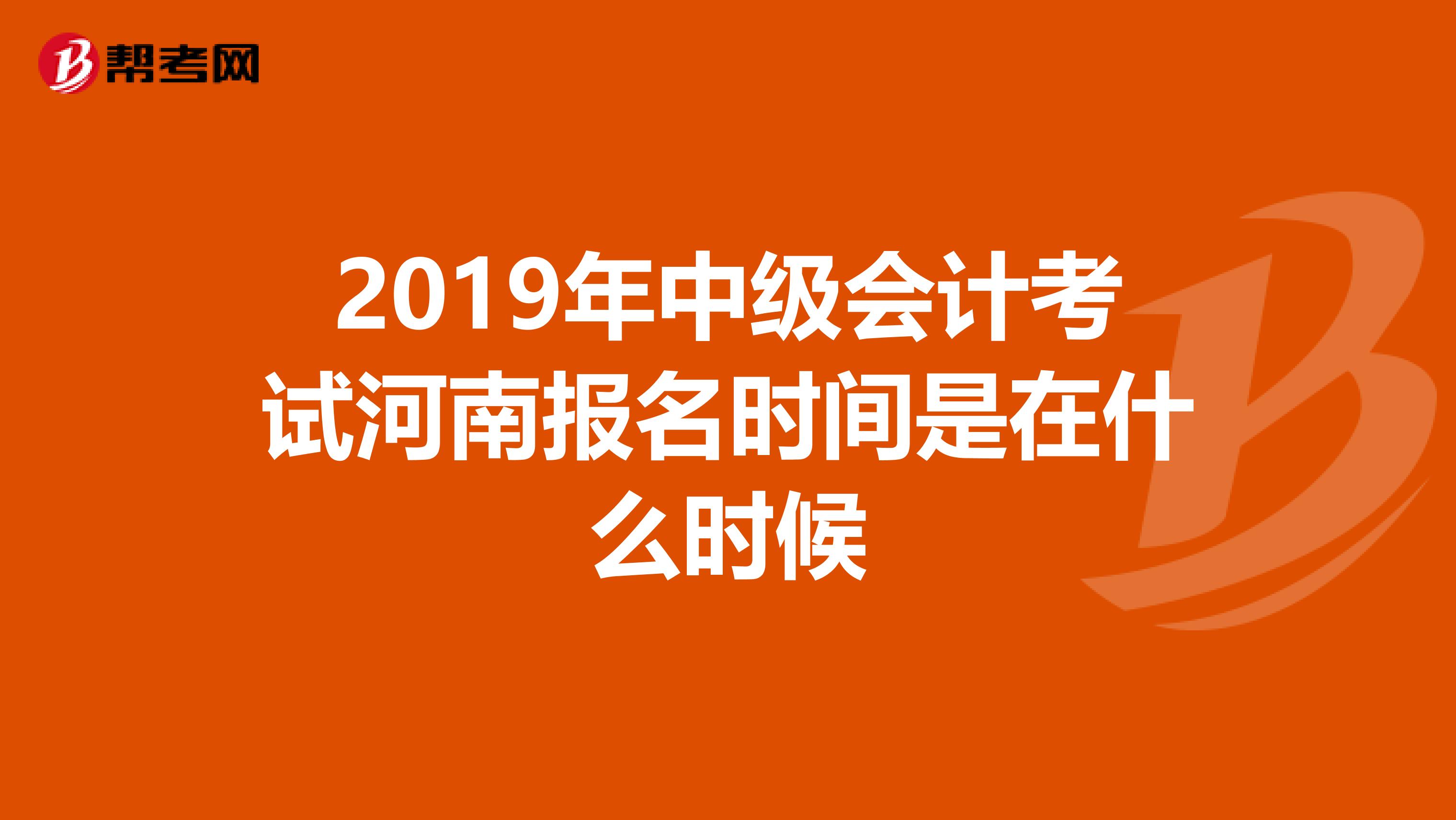 2019年中级会计考试河南报名时间是在什么时候