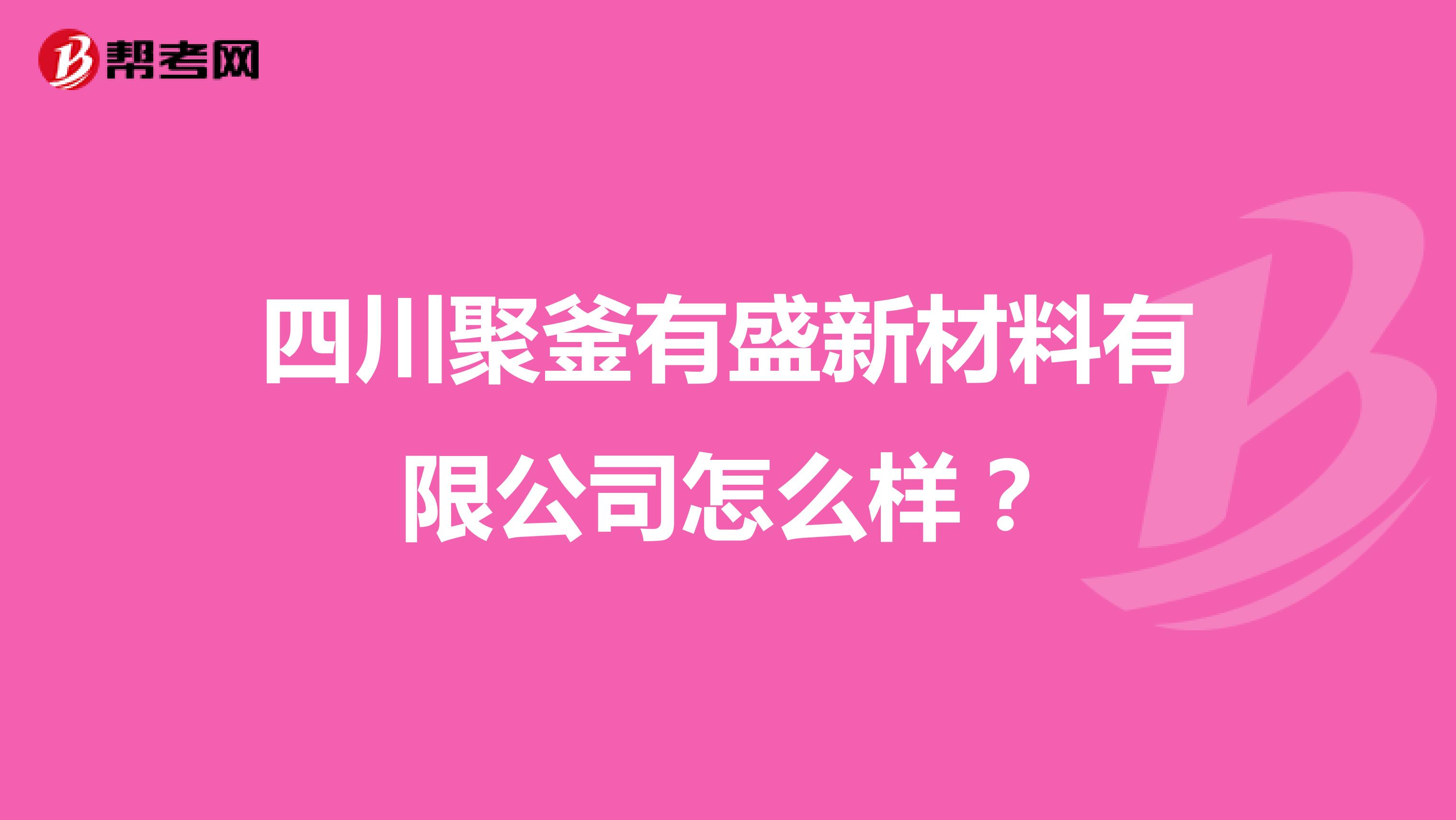 四川聚釜有盛新材料有限公司怎么样？