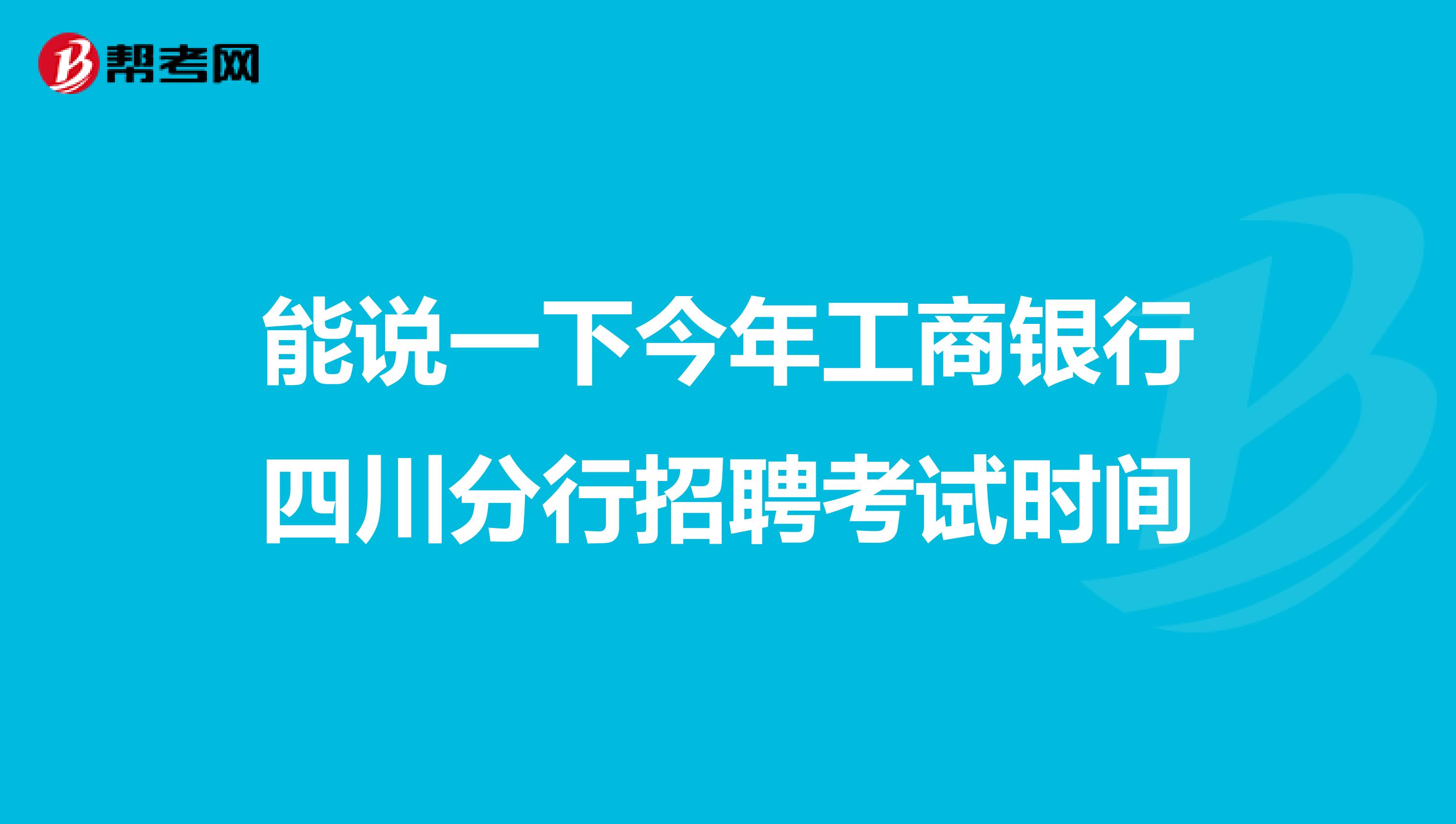 能说一下今年工商银行四川分行招聘考试时间
