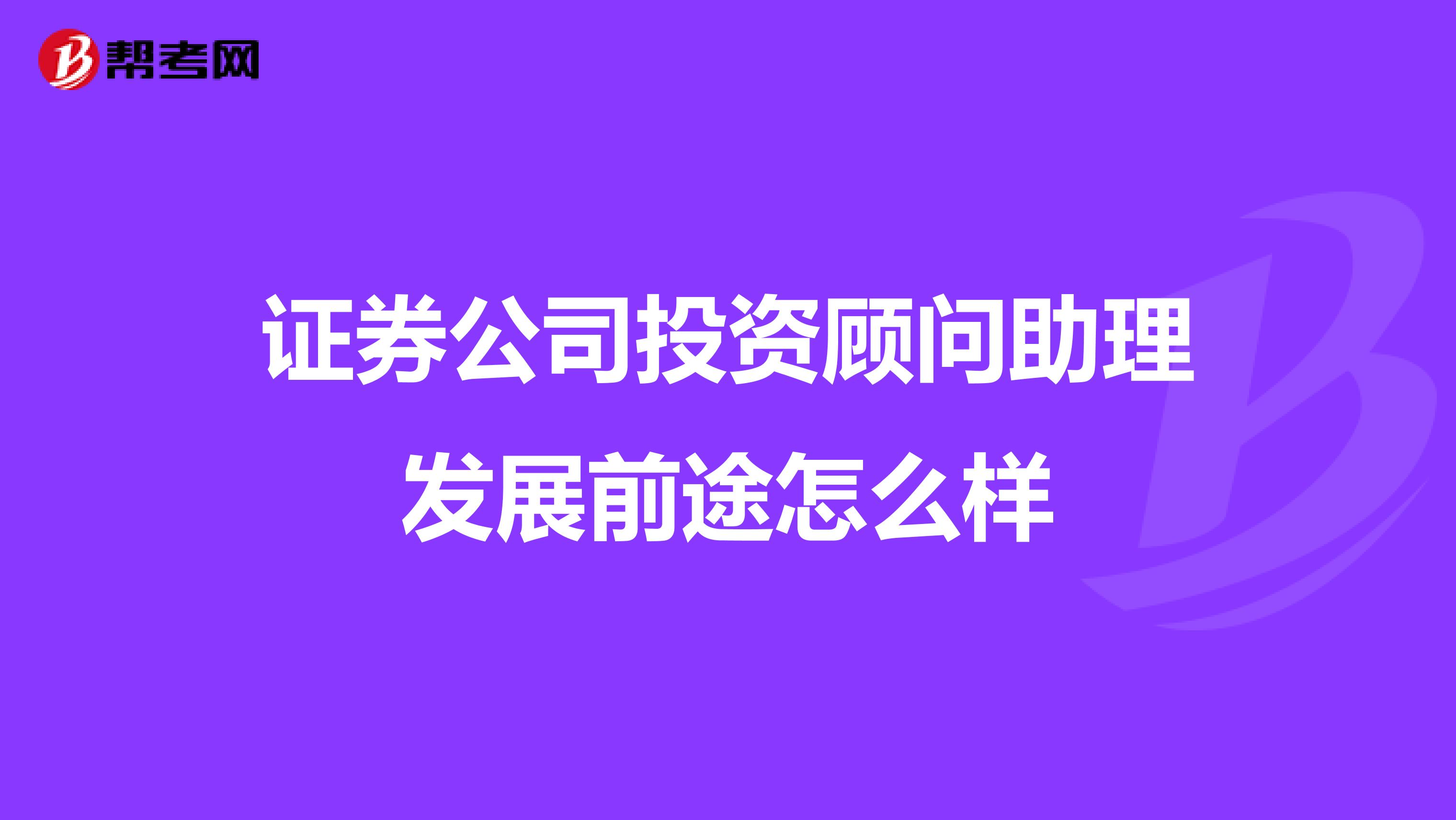 證券公司投資顧問助理發展前途怎么樣