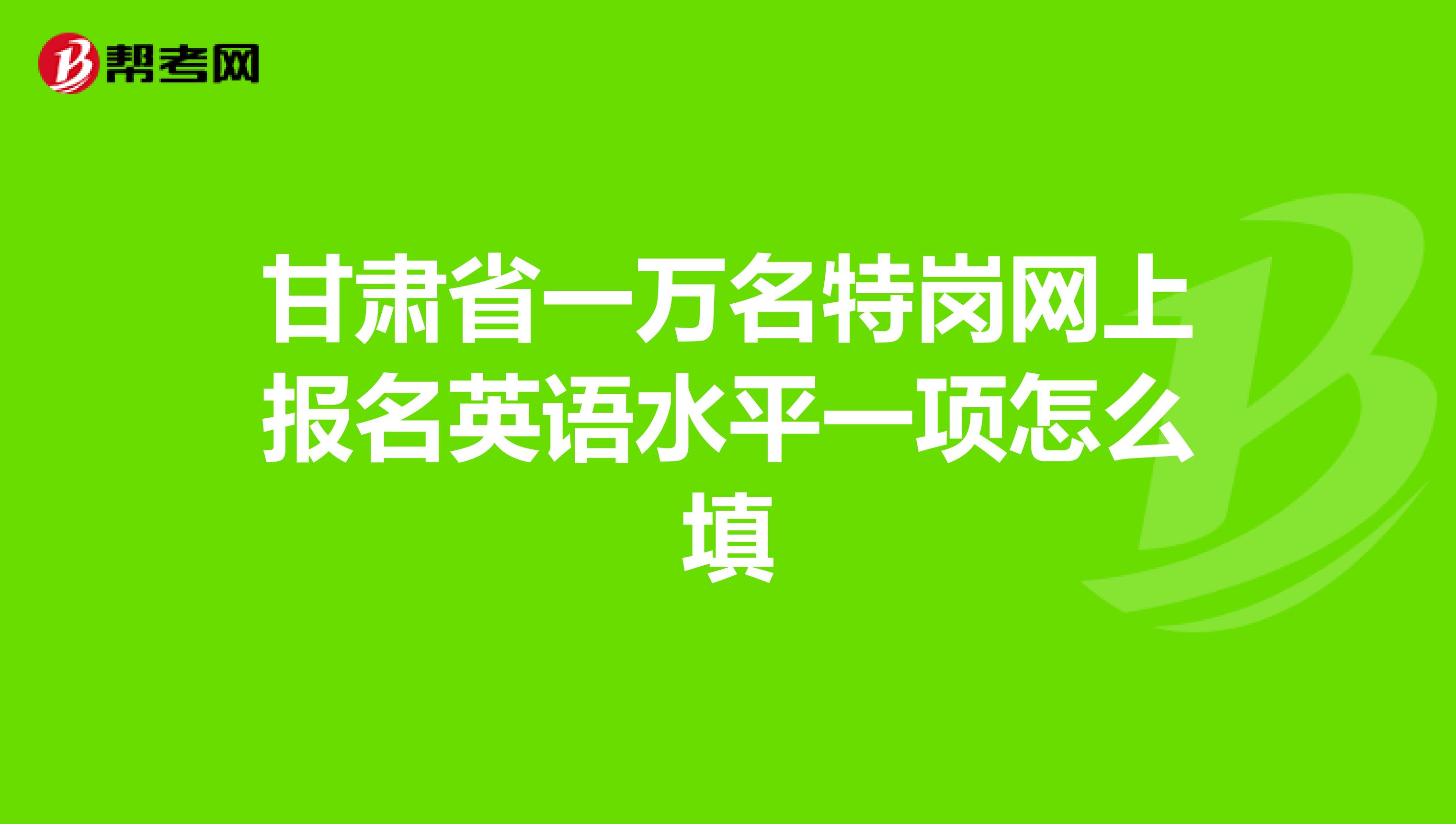 甘肅省一萬名特崗網上報名英語水平一項怎么填