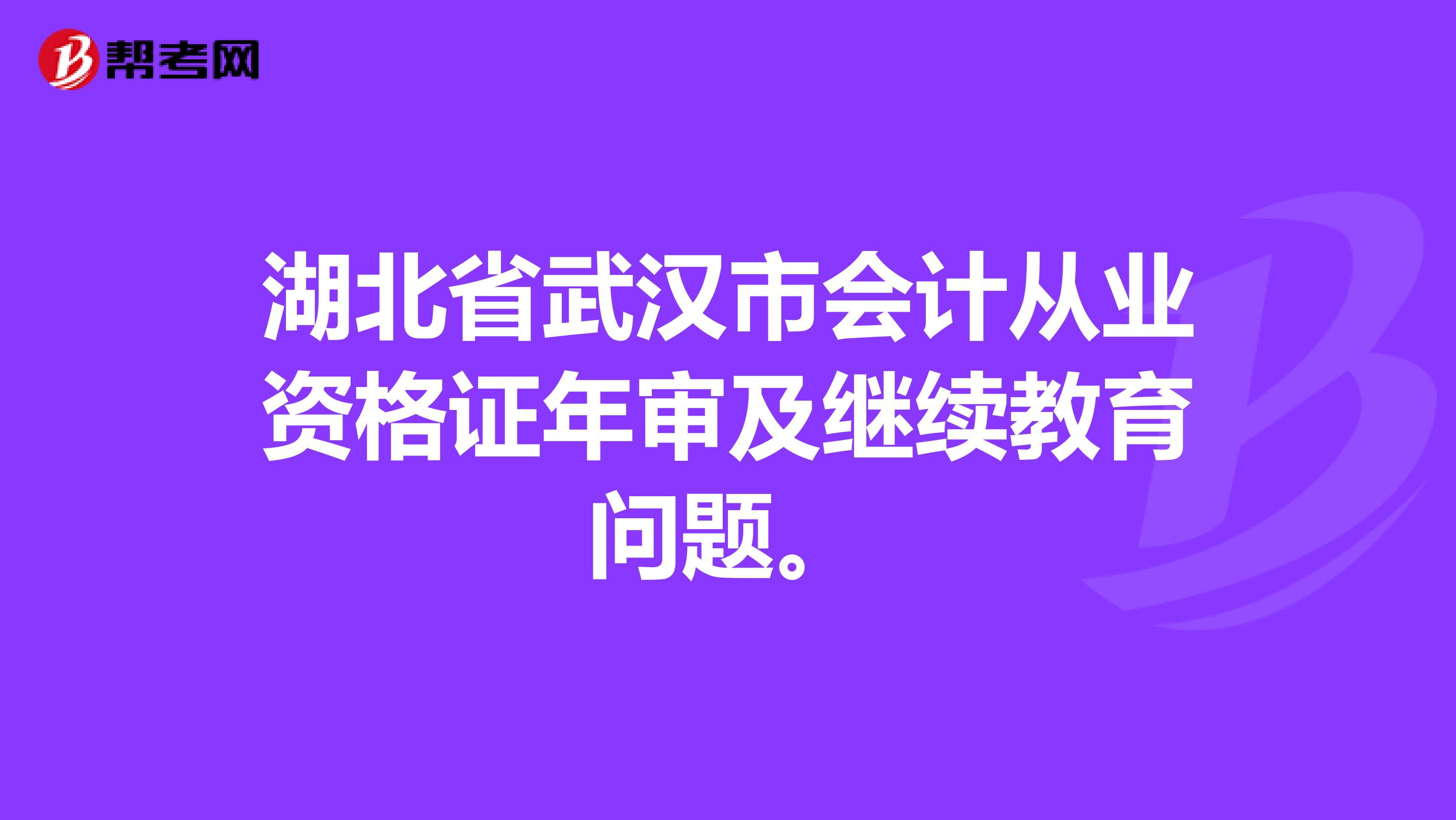 湖北省武汉市会计从业资格证年审及继续教育问题。