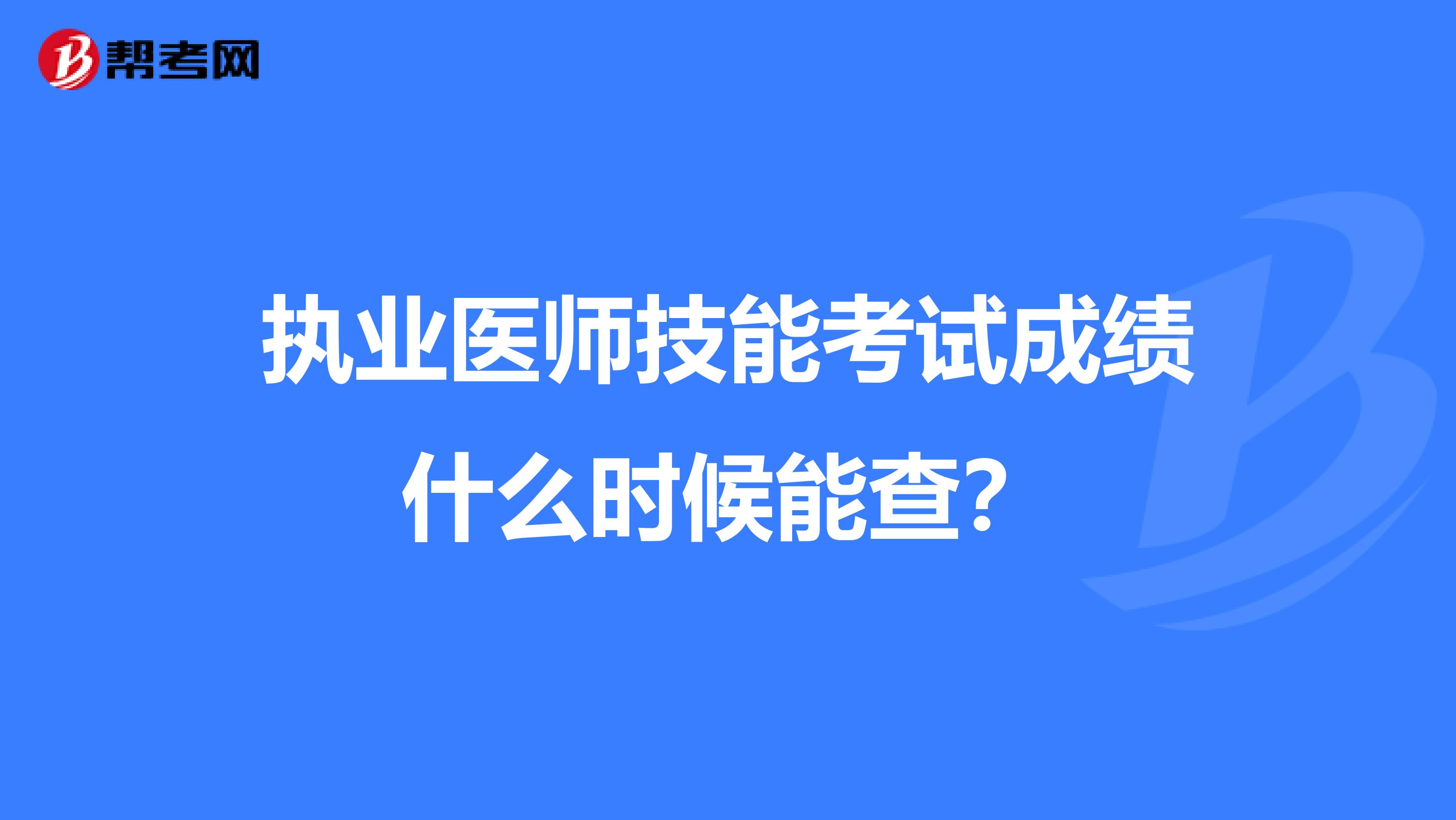 执业医师技能考试成绩什么时候能查？