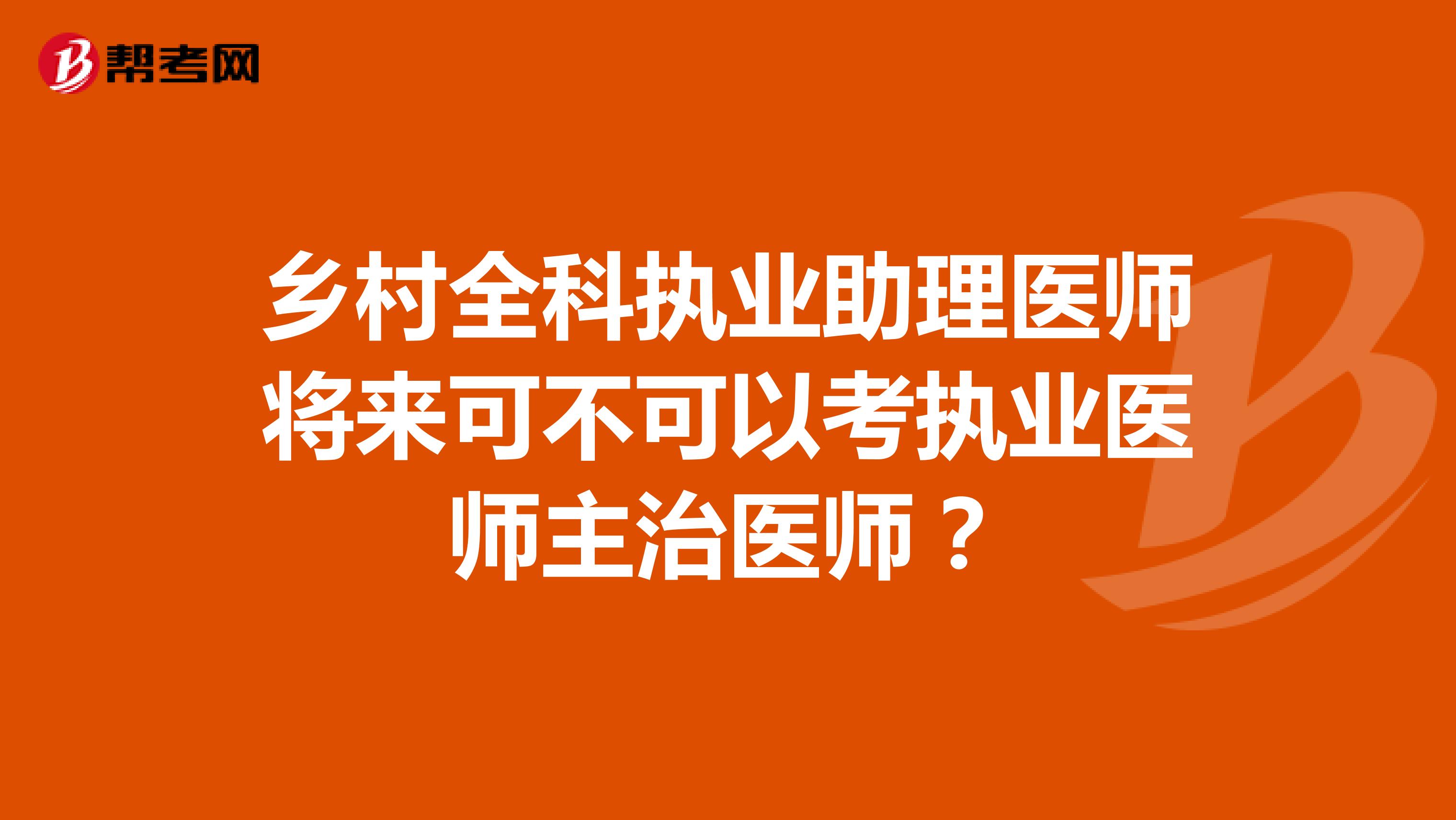 鄉(xiāng)村全科執(zhí)業(yè)助理醫(yī)師將來可不可以考執(zhí)業(yè)醫(yī)師主治醫(yī)師？