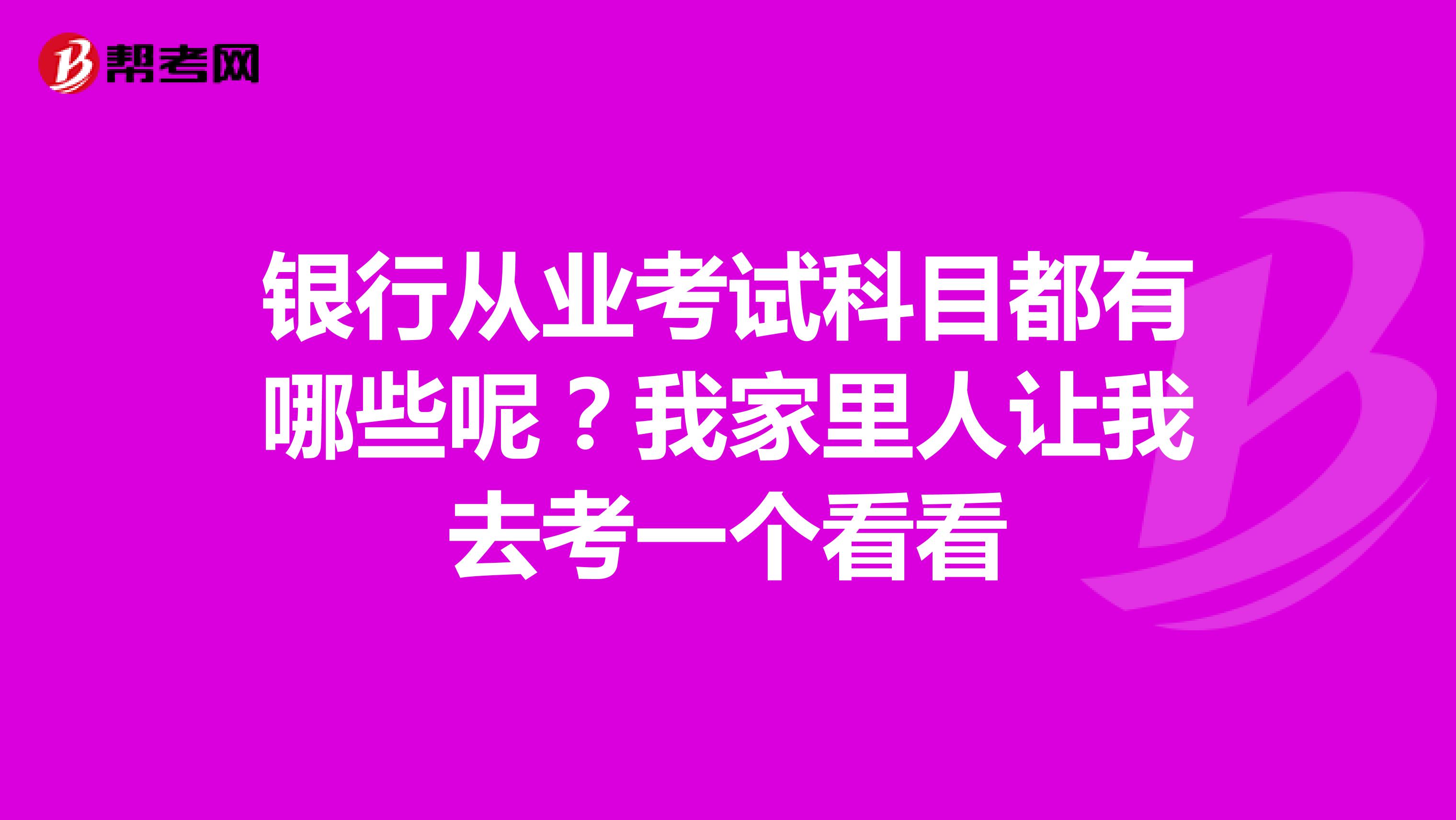 银行从业考试科目都有哪些呢?我家里人让我去考一个看看