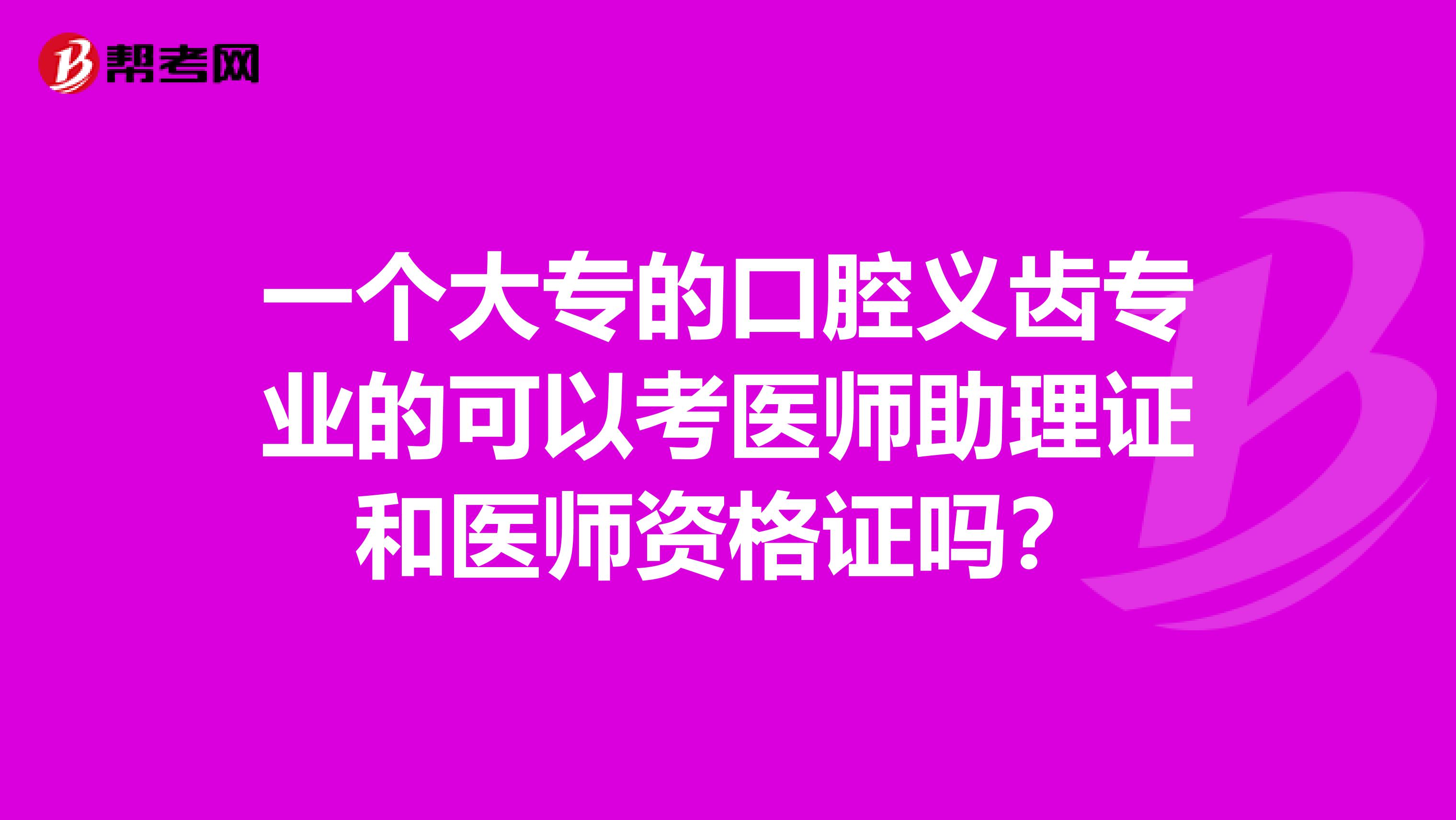 一个大专的口腔义齿专业的可以考医师助理证和医师资格证吗?