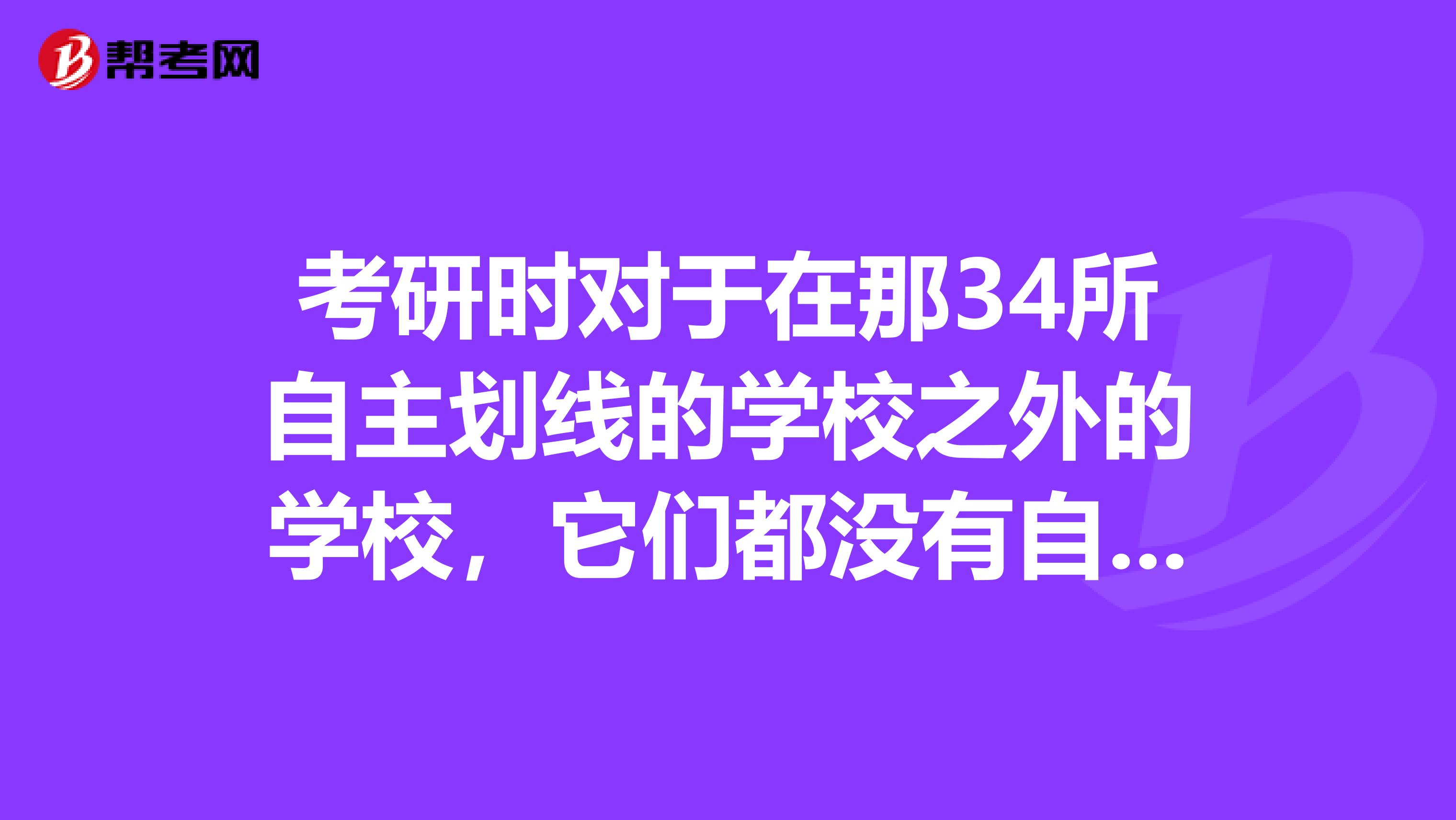 考研时对于在那34所自主划线的学校之外的学校,它们都没有自己的录取分数线标准吗