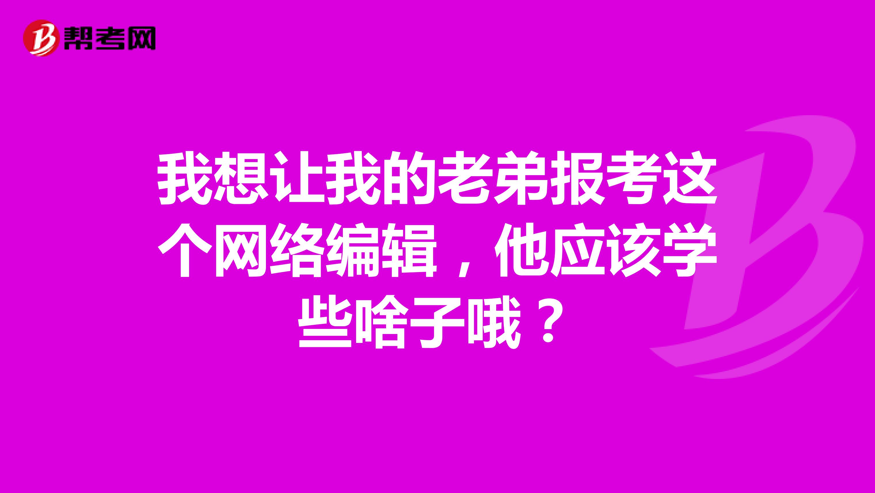 我想讓我的老弟報考這個網絡編輯，他應該學些啥子哦？
