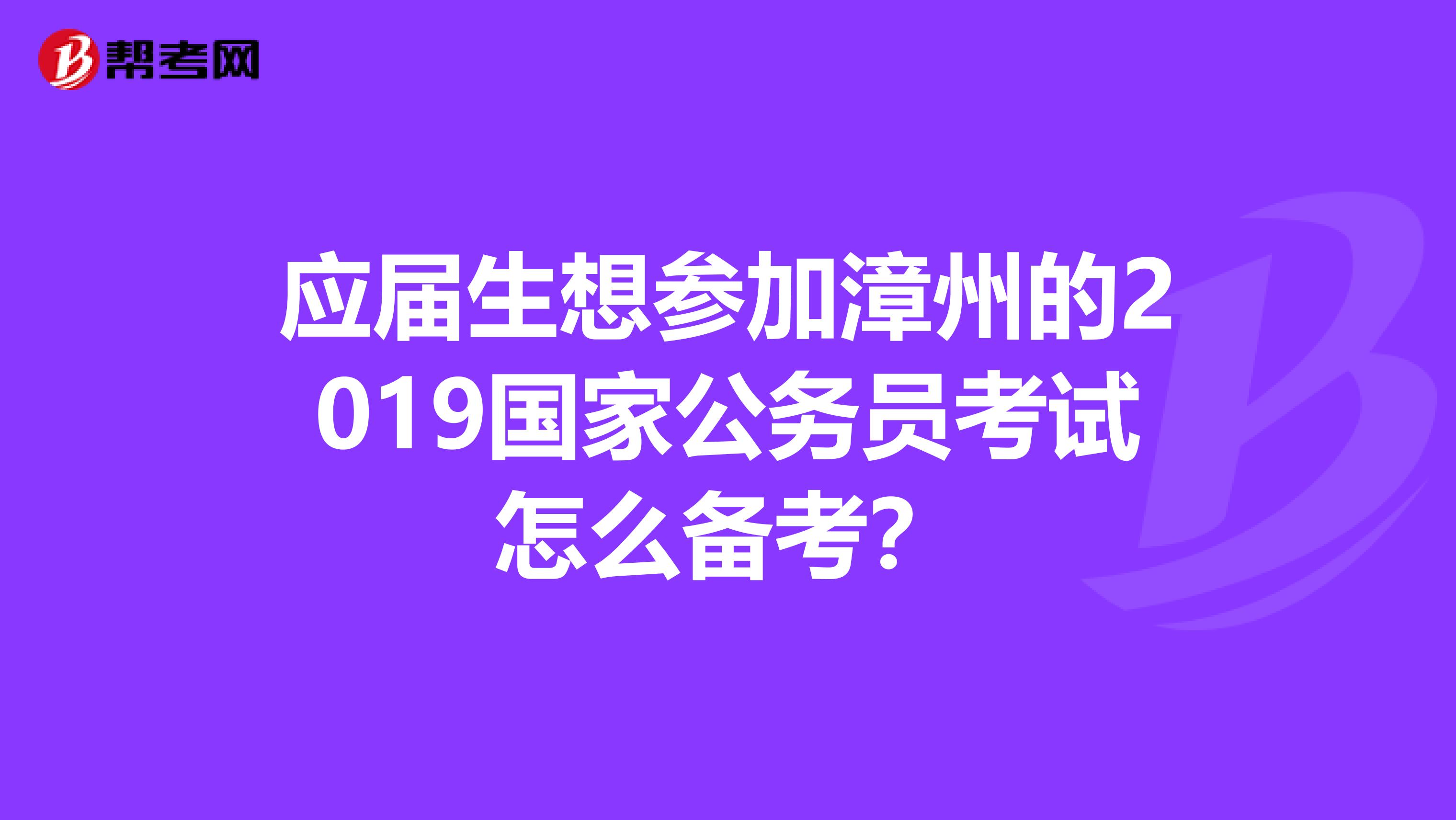 应届生想参加漳州的2019国家公务员考试怎么备考?