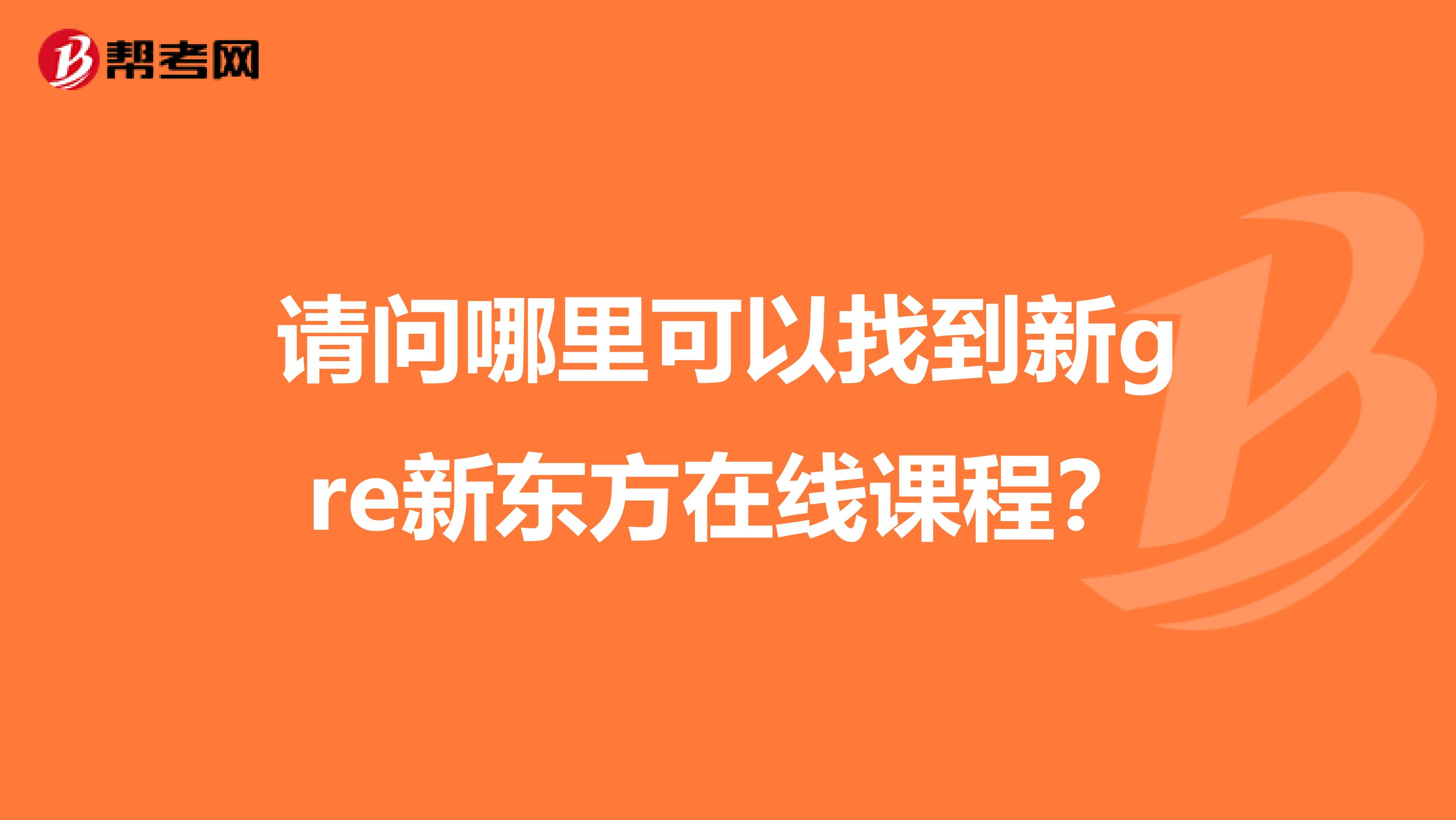 请问哪里可以找到新gre新东方在线课程?
