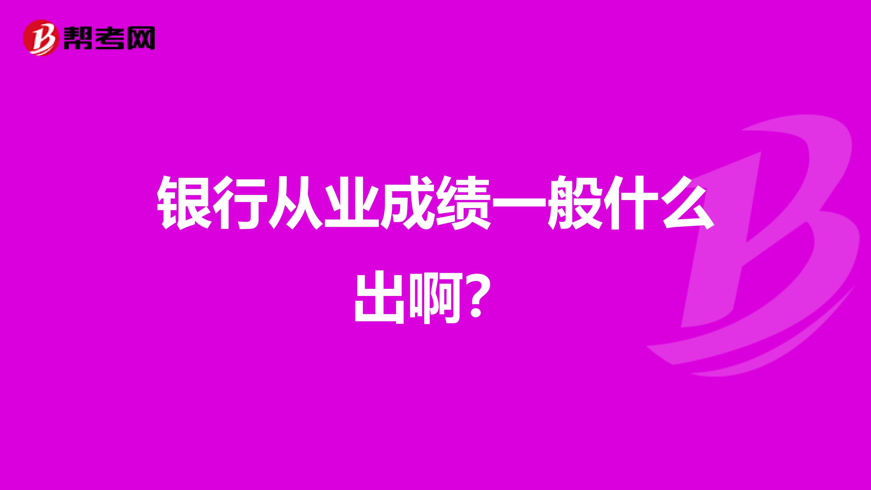 银行从业成绩一般什么出啊?
