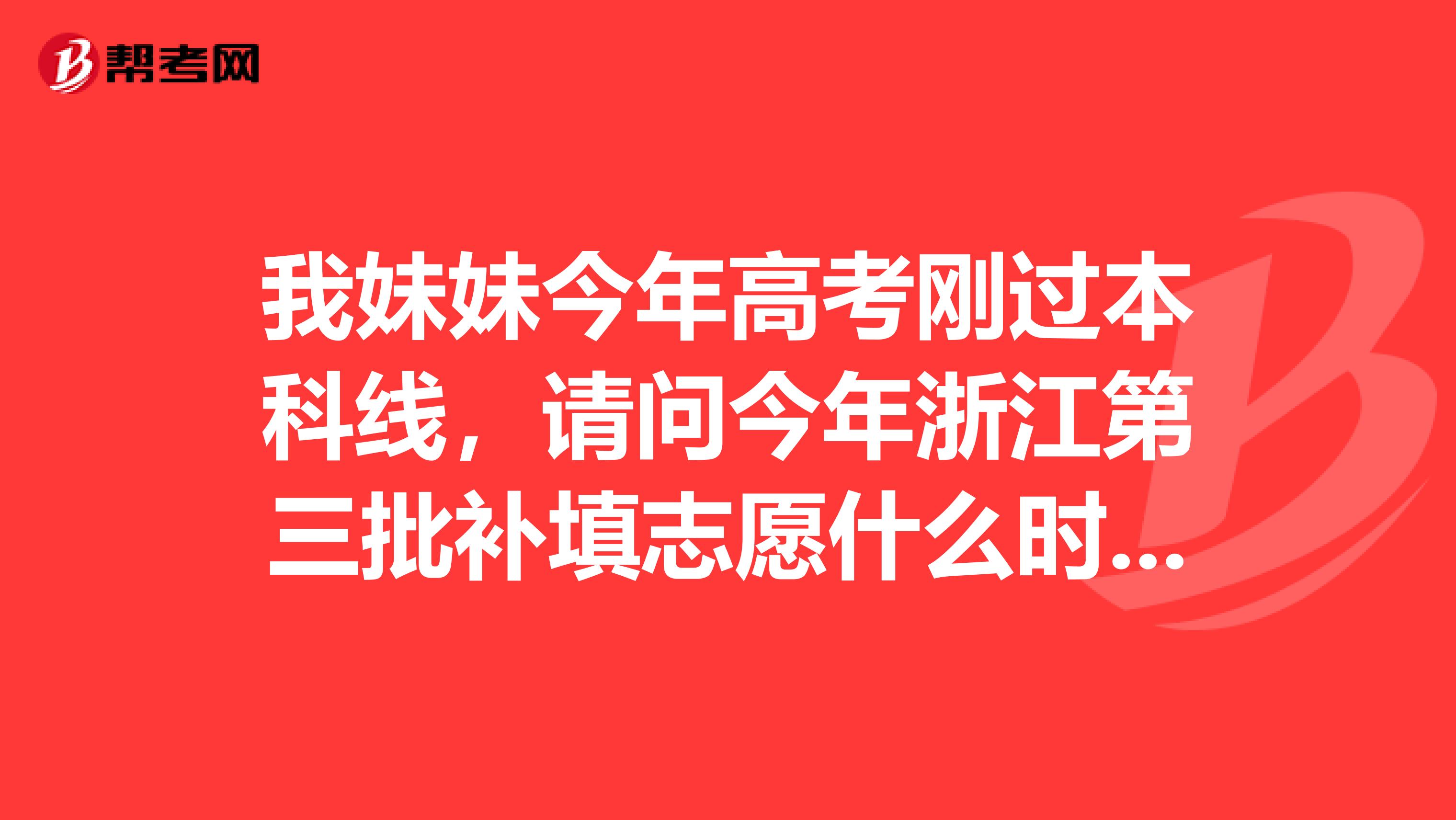 我妹妹今年高考刚过本科线，请问今年浙江第三批补填志愿什么时候？那些学校降分了怎么知道？急！