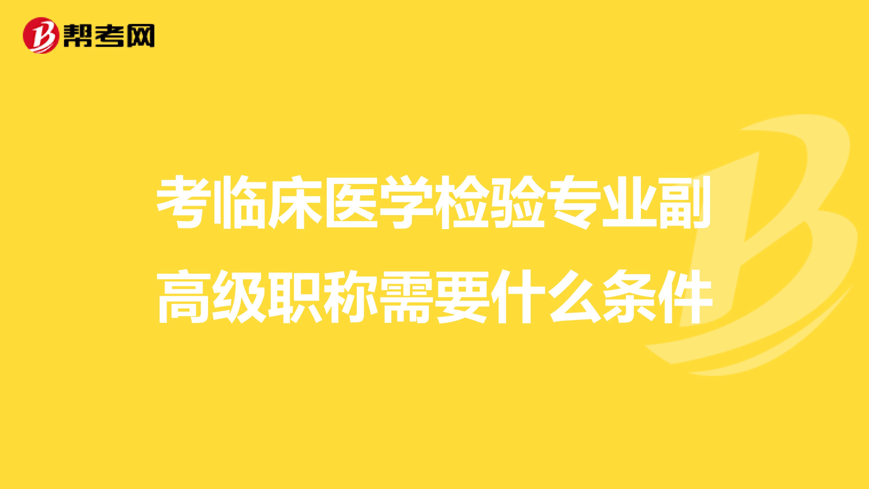 考临床医学检验专业副高级职称需要什么条件